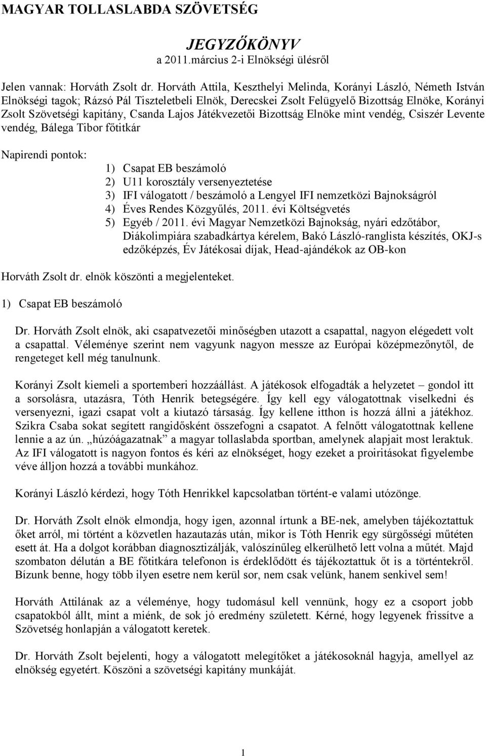 Lajos Játékvezetői Bizottság Elnöke mint vendég, Csiszér Levente vendég, Bálega Tibor főtitkár Napirendi pontok: 1) Csapat EB beszámoló 2) U11 korosztály versenyeztetése 3) IFI válogatott / beszámoló