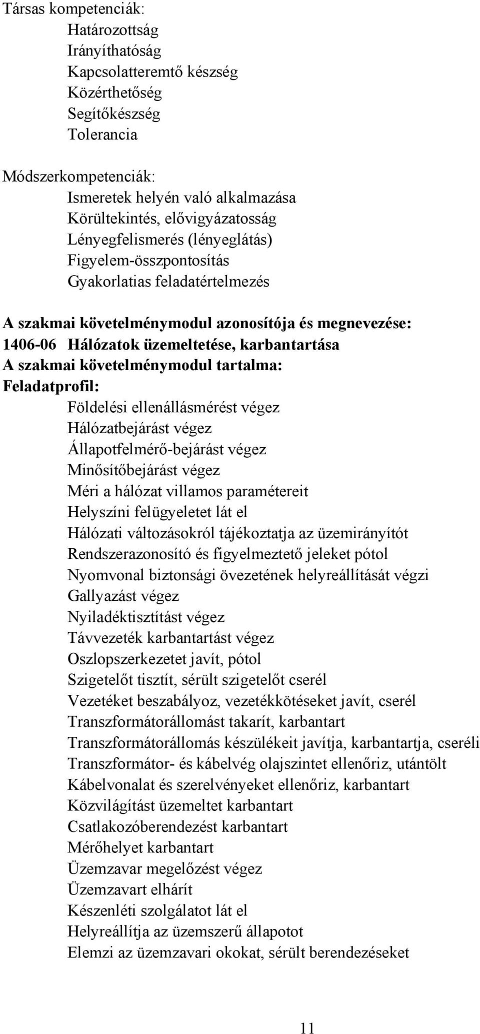 karbantartása A szakmai követelménymodul tartalma: Feladatprofil: Földelési ellenállásmérést végez Hálózatbejárást végez Állapotfelmérő-bejárást végez Minősítőbejárást végez Méri a hálózat villamos