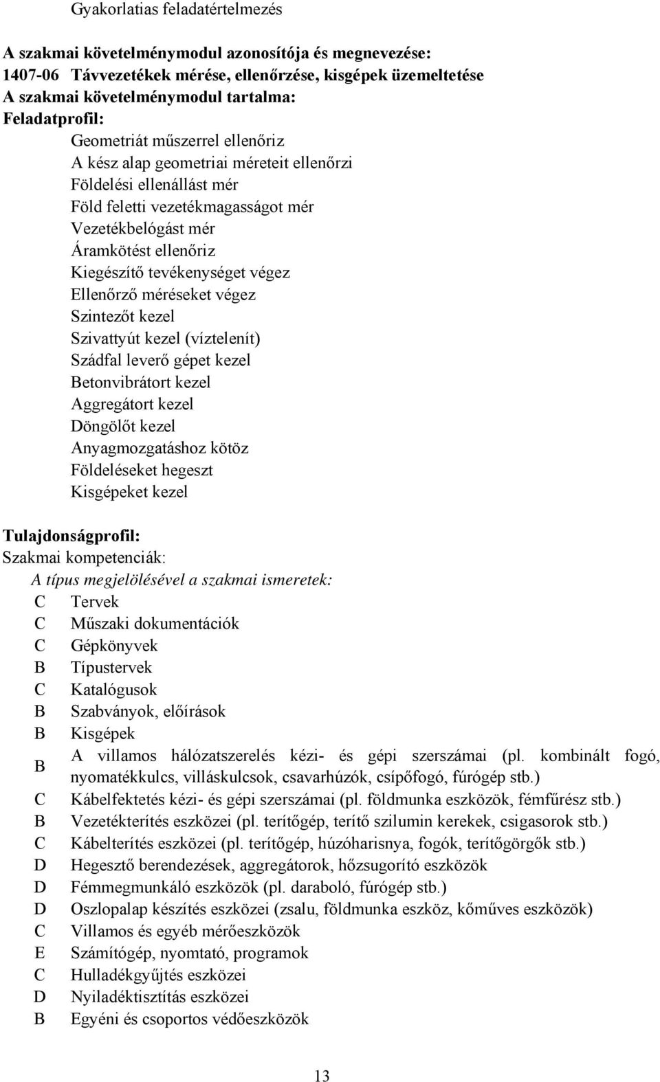 Kiegészítő tevékenységet végez Ellenőrző méréseket végez Szintezőt kezel Szivattyút kezel (víztelenít) Szádfal leverő gépet kezel Betonvibrátort kezel Aggregátort kezel Döngölőt kezel