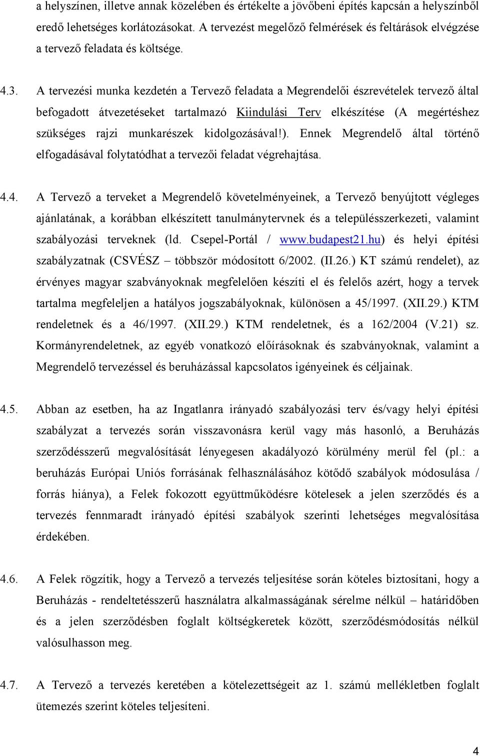 A tervezési munka kezdetén a Tervező feladata a Megrendelői észrevételek tervező által befogadott átvezetéseket tartalmazó Kiindulási Terv elkészítése (A megértéshez szükséges rajzi munkarészek