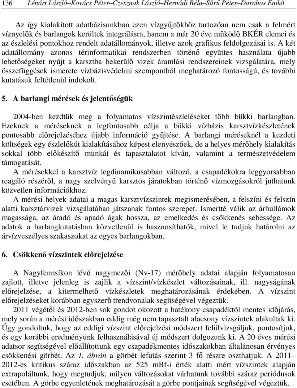 A két adatállomány azonos térinformatikai rendszerben történő együttes használata újabb lehetőségeket nyújt a karsztba bekerülő vizek áramlási rendszereinek vizsgálatára, mely összefüggések ismerete