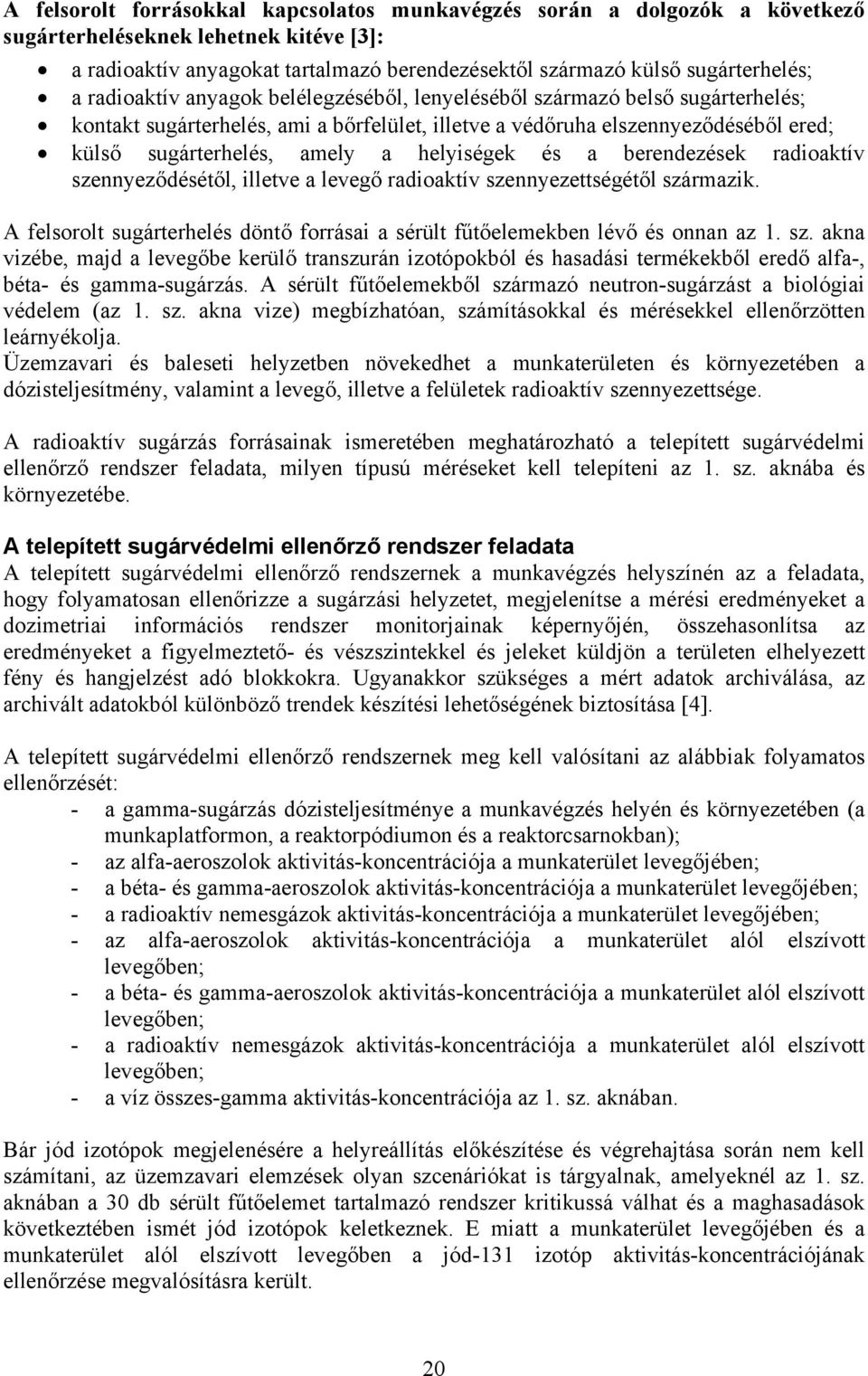 helyiségek és a berendezések radioaktív szennyeződésétől, illetve a levegő radioaktív szennyezettségétől származik. A felsorolt sugárterhelés döntő forrásai a sérült fűtőelemekben lévő és onnan az 1.