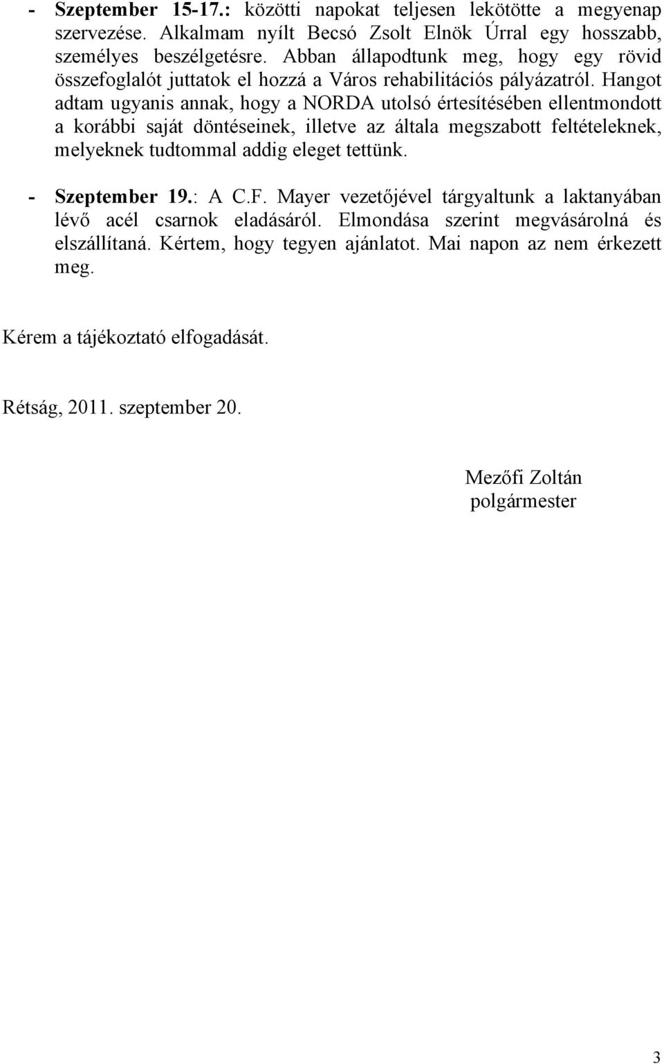 Hangot adtam ugyanis annak, hogy a NORDA utolsó értesítésében ellentmondott a korábbi saját döntéseinek, illetve az általa megszabott feltételeknek, melyeknek tudtommal addig eleget
