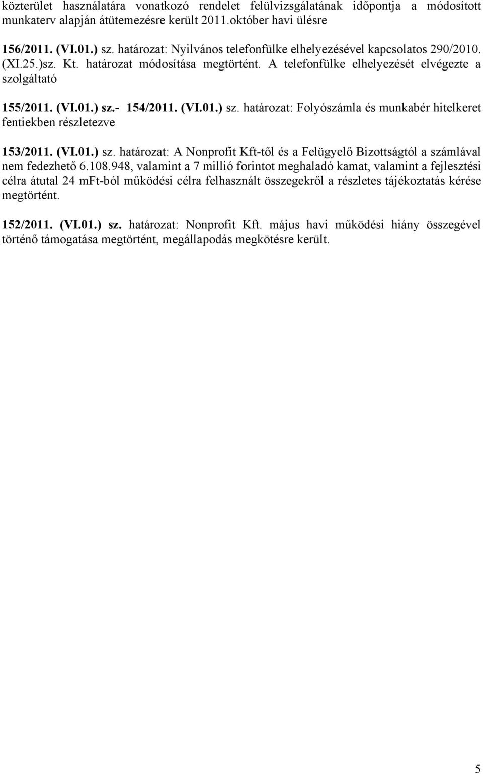 - 154/2011. (VI.01.) sz. határozat: Folyószámla és munkabér hitelkeret fentiekben részletezve 153/2011. (VI.01.) sz. határozat: A Nonprofit Kft-től és a Felügyelő Bizottságtól a számlával nem fedezhető 6.
