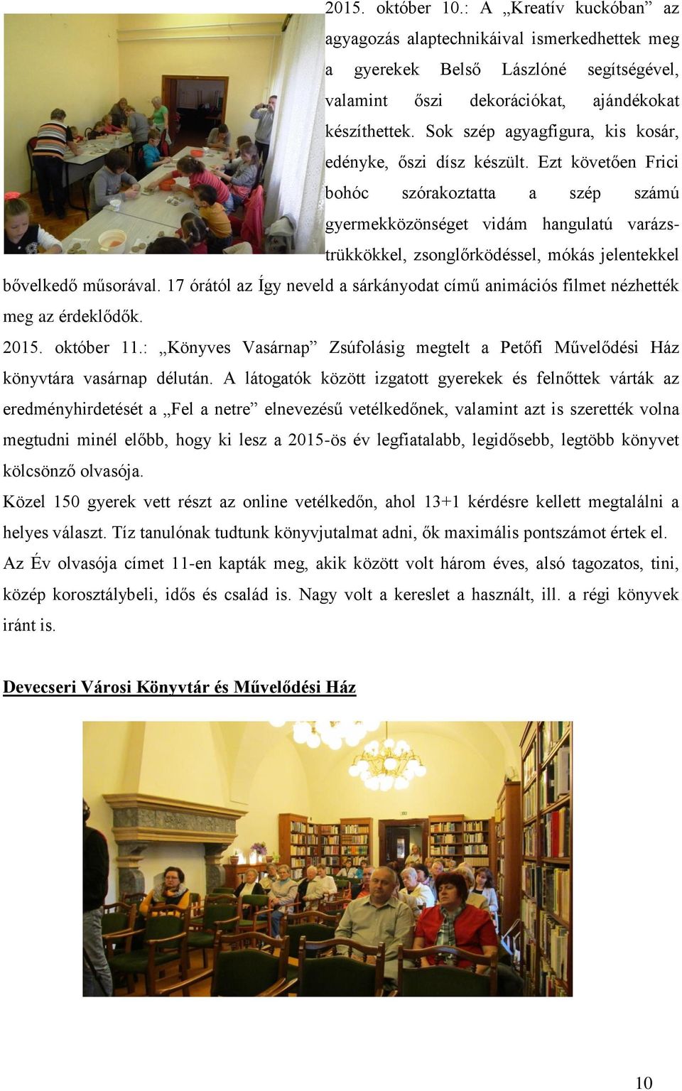 Ezt követően Frici bohóc szórakoztatta a szép számú gyermekközönséget vidám hangulatú varázstrükkökkel, zsonglőrködéssel, mókás jelentekkel bővelkedő műsorával.