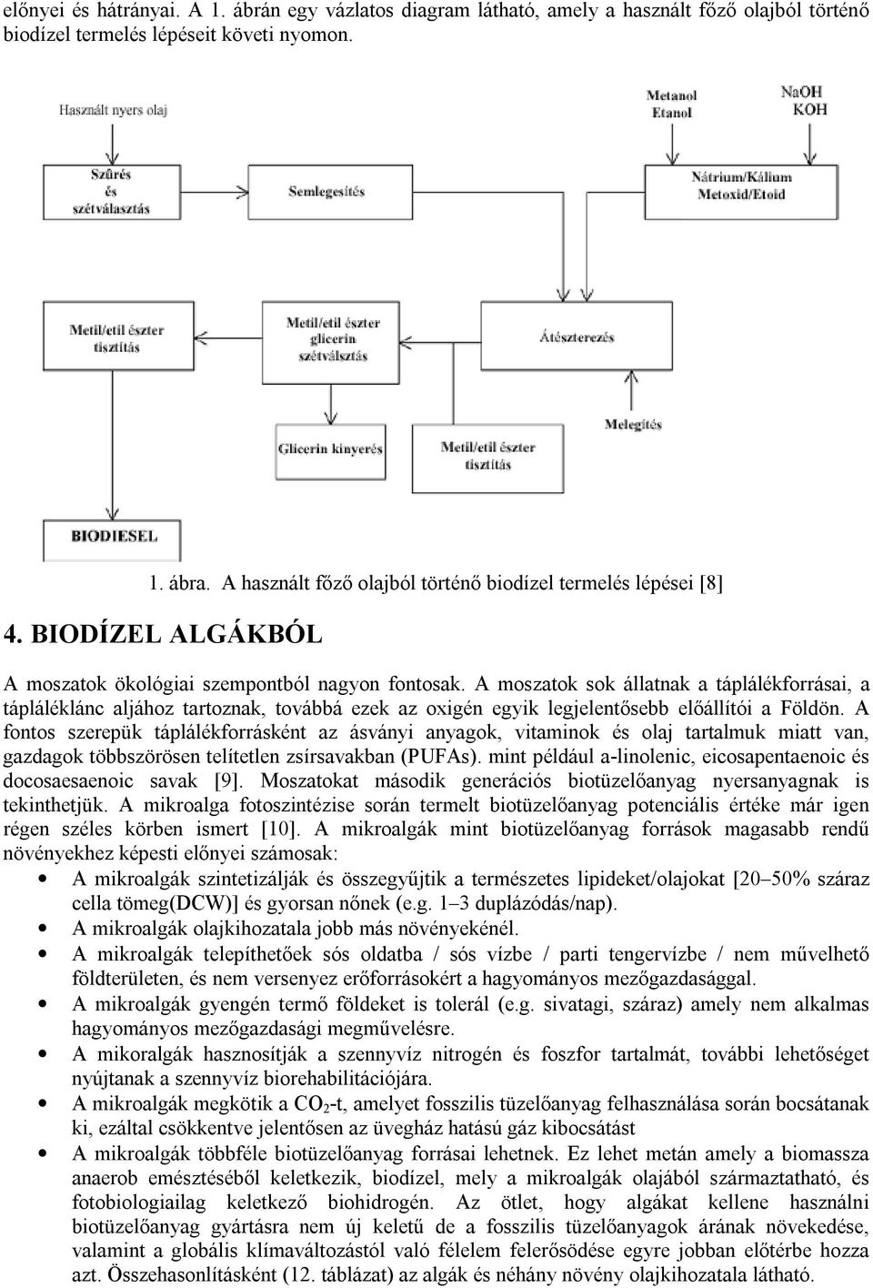 A moszatok sok állatnak a táplálékforrásai, a tápláléklánc aljához tartoznak, továbbá ezek az oxigén egyik legjelentősebb előállítói a Földön.
