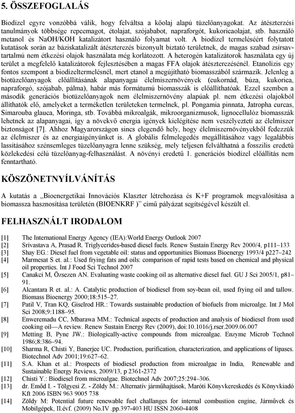 A biodízel termeléséért folytatott kutatások során az báziskatalizált átészterezés bizonyult biztató területnek, de magas szabad zsírsavtartalmú nem étkezési olajok használata még korlátozott.