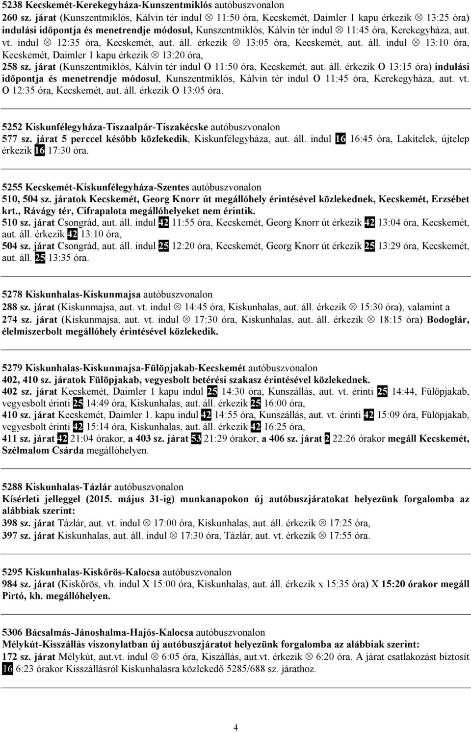 aut. vt. indul 12:35 óra, Kecskemét, aut. áll. érkezik 13:05 óra, Kecskemét, aut. áll. indul 13:10 óra, Kecskemét, Daimler 1 kapu érkezik 13:20 óra, 258 sz.