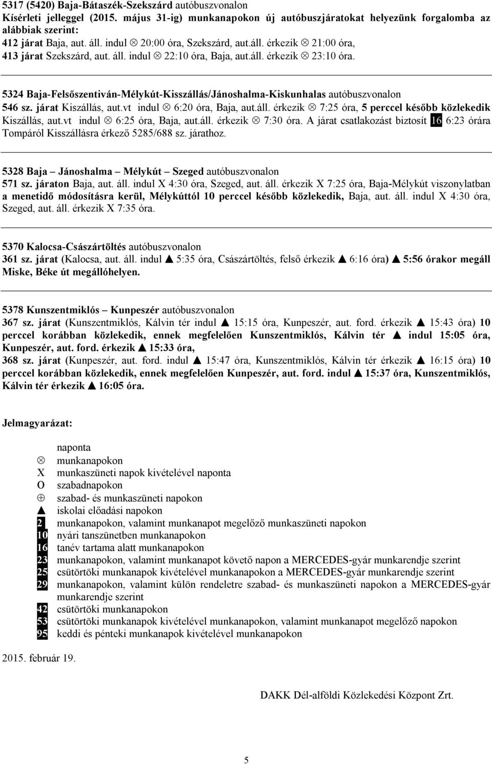 5324 Baja-Felsőszentiván-Mélykút-Kisszállás/Jánoshalma-Kiskunhalas autóbuszvonalon 546 sz. járat Kiszállás, aut.vt indul 6:20 óra, Baja, aut.áll. érkezik 7:25 óra, 5 perccel később közlekedik Kiszállás, aut.