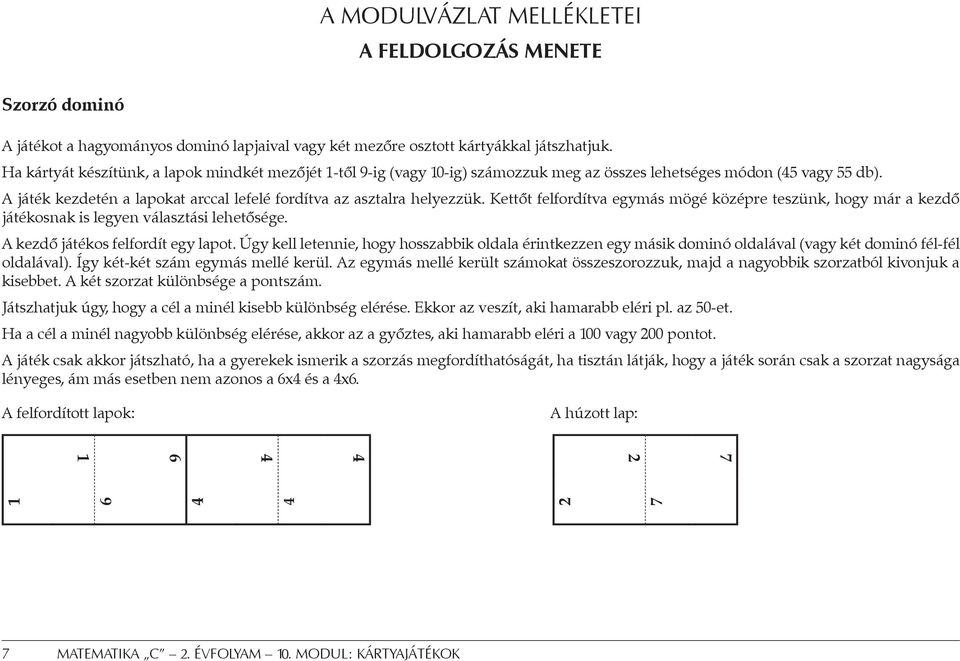 Kettőt felfordítva egymás mögé középre teszünk, hogy már a kezdő játékosnak is legyen választási lehetősége. A kezdő játékos felfordít egy lapot.