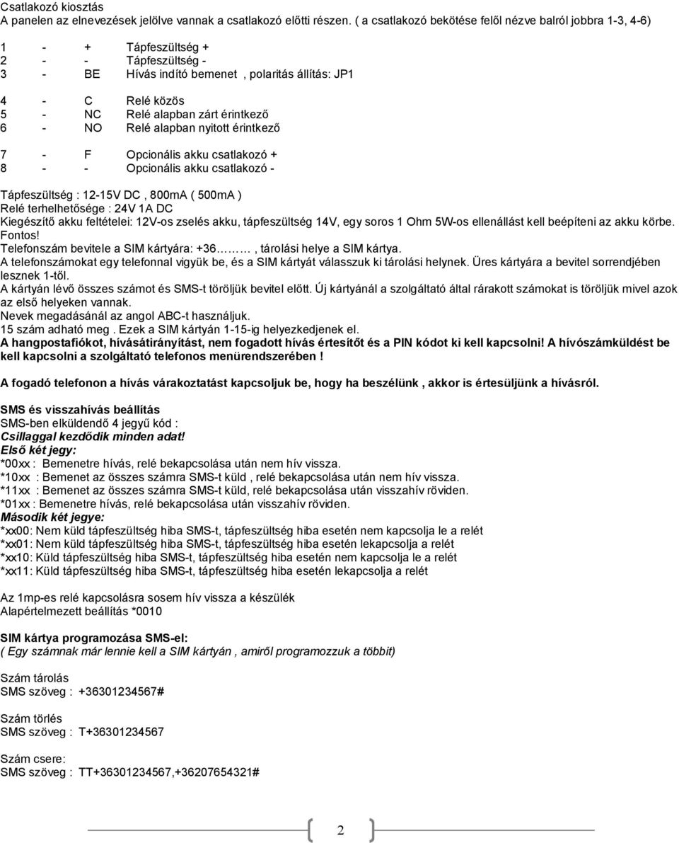 - NO Relé alapban nyitott érintkező 7 - F Opcionális akku + 8 - - Opcionális akku - Tápfeszültség : 12-15V DC, 800mA ( 500mA ) Relé terhelhetősége : 24V 1A DC Kiegészítő akku feltételei: 12V-os