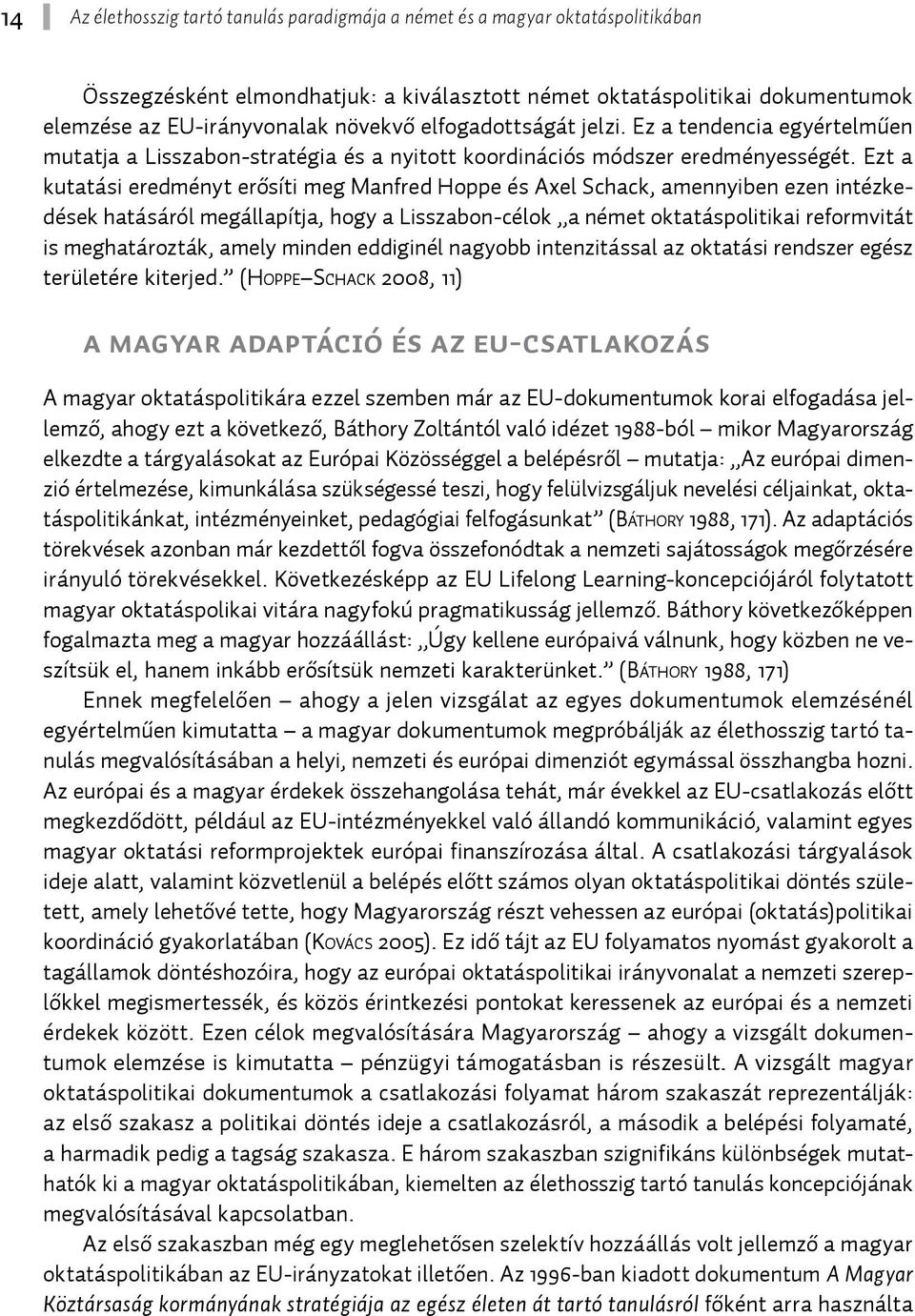 Ezt a kutatási eredményt erősíti meg Manfred Hoppe és Axel Schack, amennyiben ezen intézkedések hatásáról megállapítja, hogy a Lisszabon-célok a német oktatáspolitikai reformvitát is meghatározták,