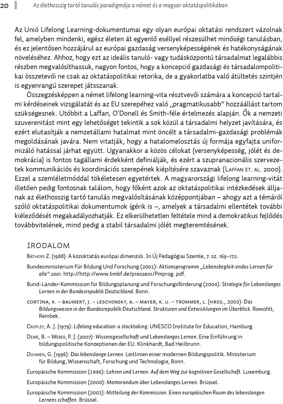 Ahhoz, hogy ezt az ideális tanuló- vagy tudásközpontú társadalmat legalábbis részben megvalósíthassuk, nagyon fontos, hogy a koncepció gazdasági és társadalompolitikai összetevői ne csak az