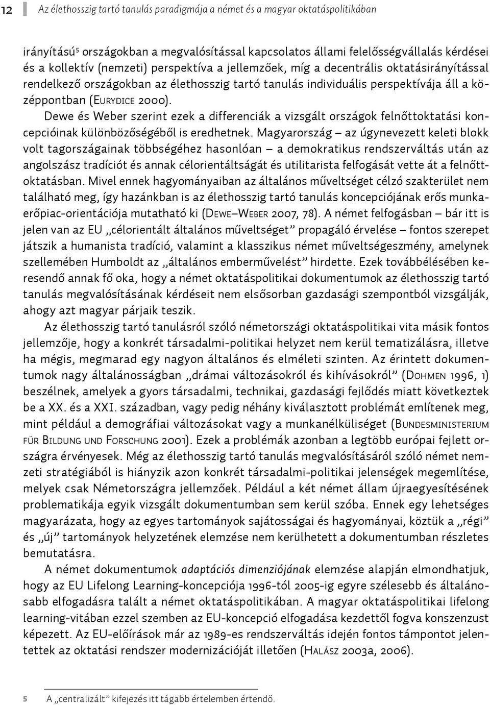 Dewe és Weber szerint ezek a differenciák a vizsgált országok felnőttoktatási koncepcióinak különbözőségéből is eredhetnek.