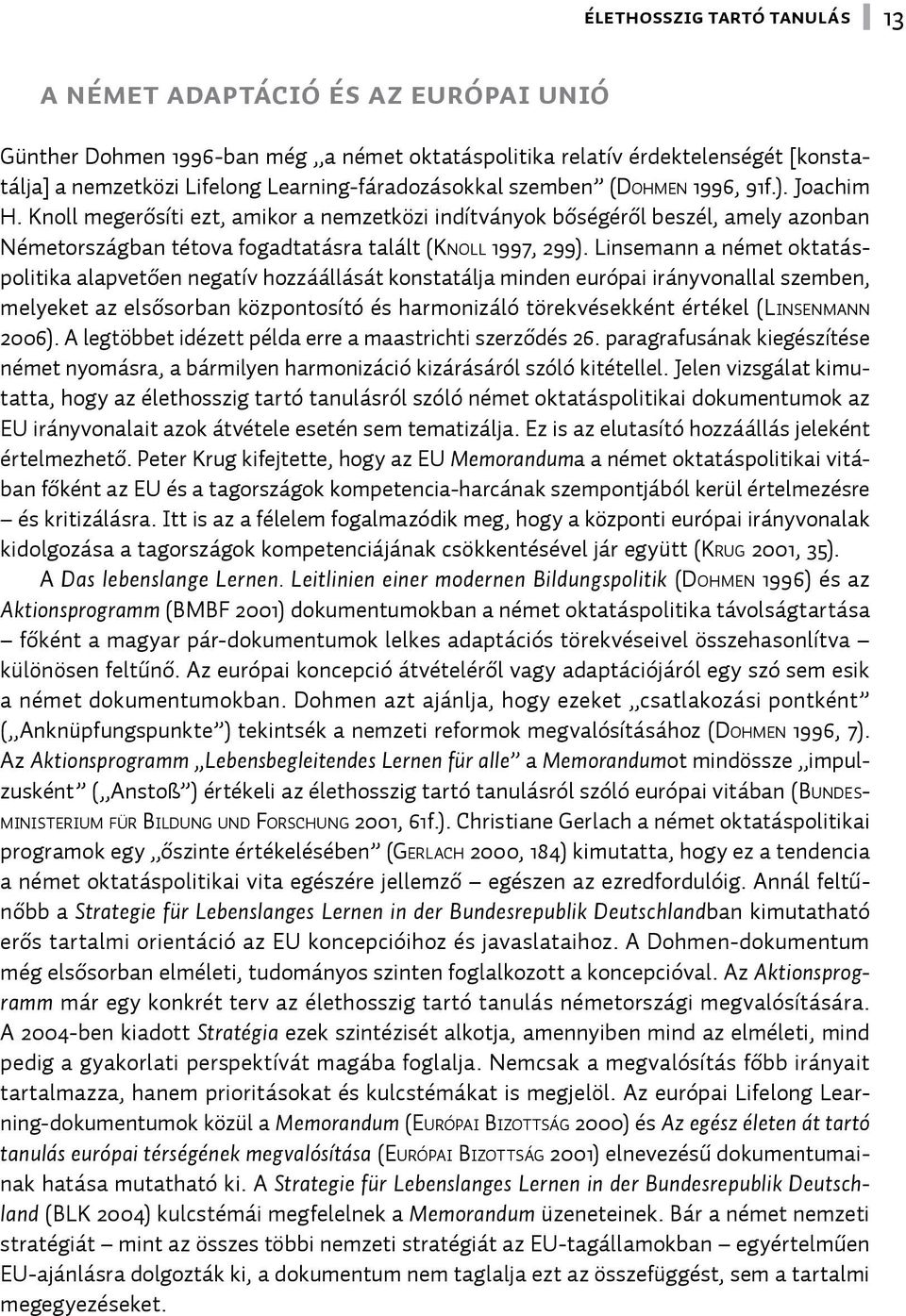 Knoll megerősíti ezt, amikor a nemzetközi indítványok bőségéről beszél, amely azonban Németországban tétova fogadtatásra talált (Kn o l l 1997, 299).