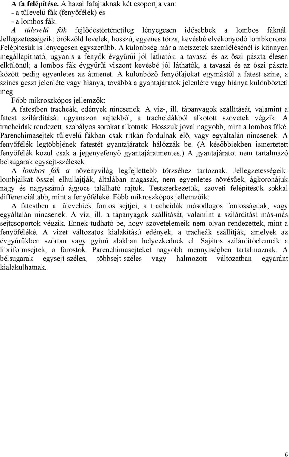 A különbség már a metszetek szemlélésénél is könnyen megállapítható ugyanis a fenyők évgyűrűi jól láthatók a tavaszi és az őszi pászta élesen elkülönül; a lombos fák évgyűrűi viszont kevésbé jól