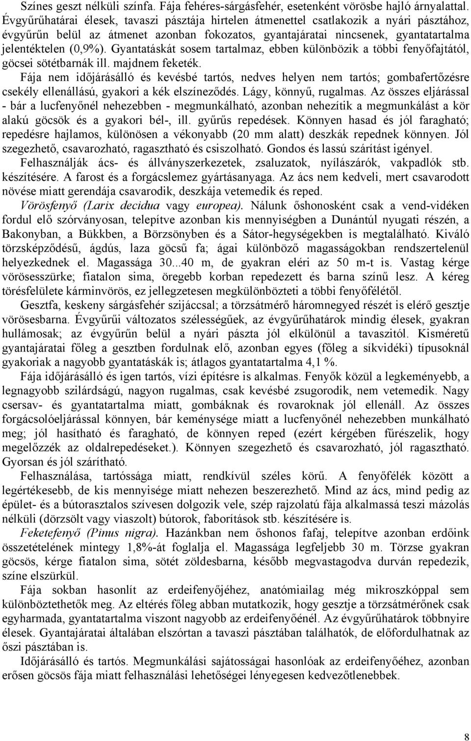 Gyantatáskát sosem tartalmaz ebben különbözik a többi fenyőfajtától göcsei sötétbarnák ill. majnem feketék.