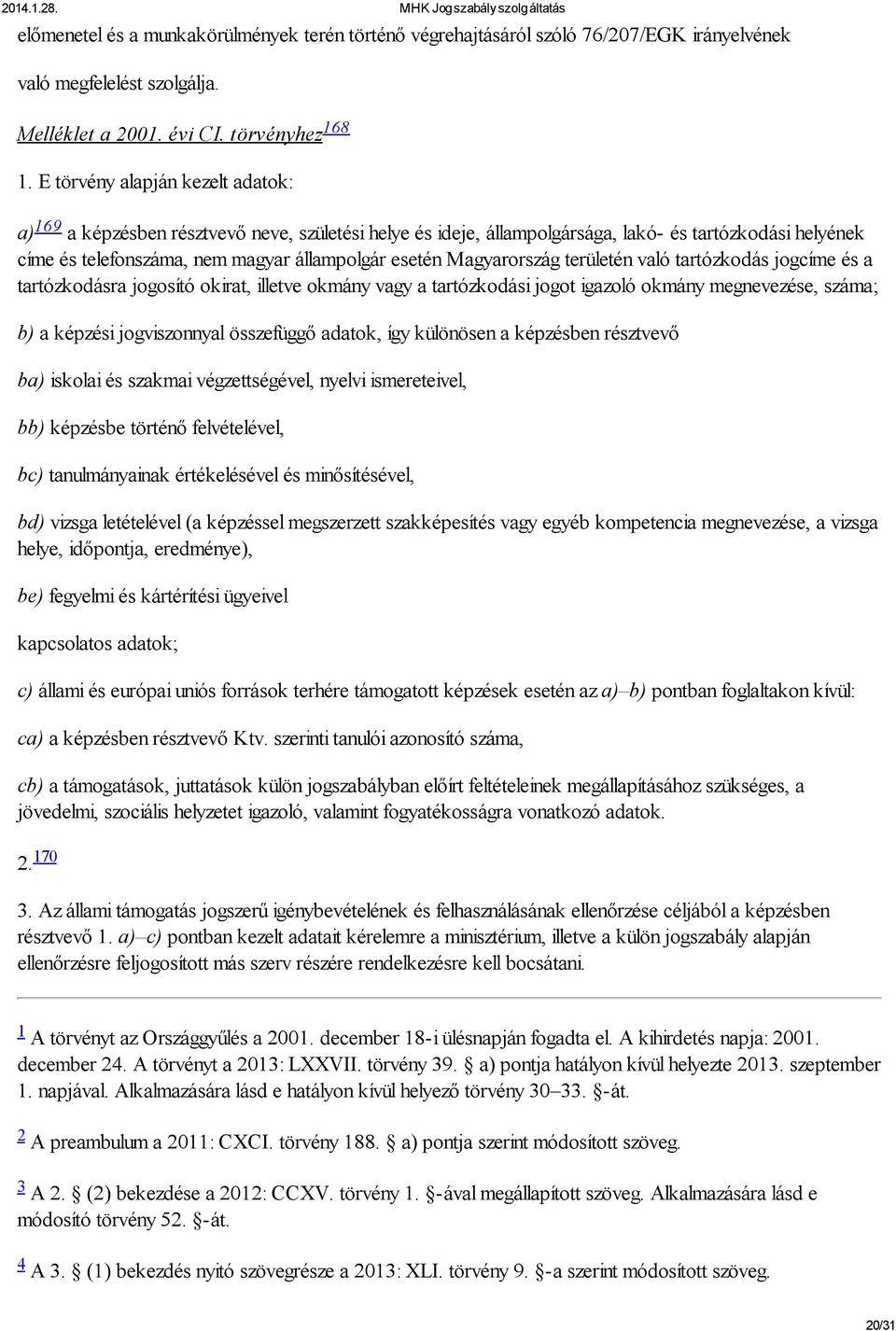 Magyarország területén való tartózkodás jogcíme és a tartózkodásra jogosító okirat, illetve okmány vagy a tartózkodási jogot igazoló okmány megnevezése, száma; b) a képzési jogviszonnyal összefüggő
