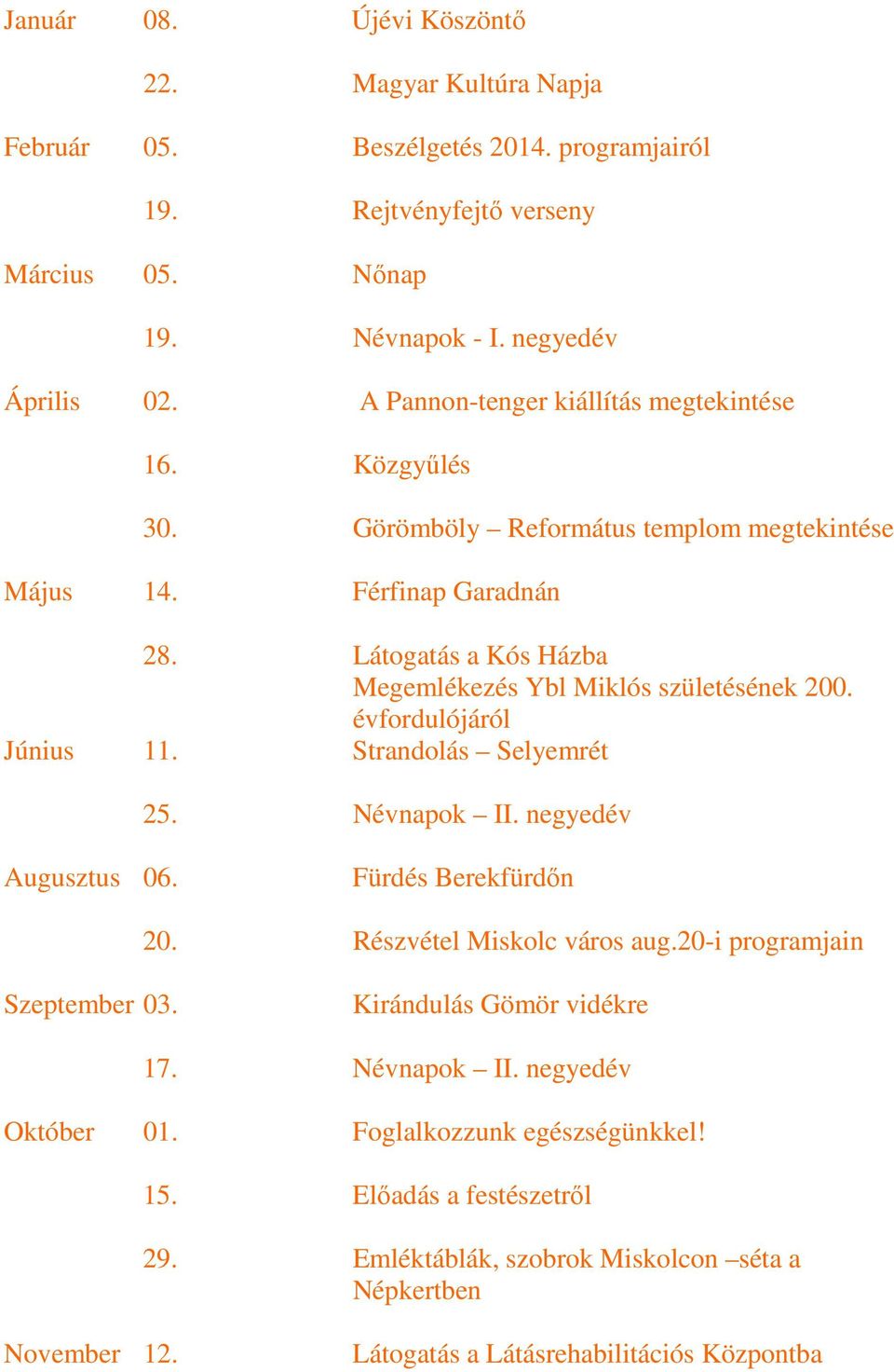 Látogatás a Kós Házba Megemlékezés Ybl Miklós születésének 200. évfordulójáról Június 11. Strandolás Selyemrét 25. Névnapok II. negyedév Augusztus 06. Fürdés Berekfürdőn 20.