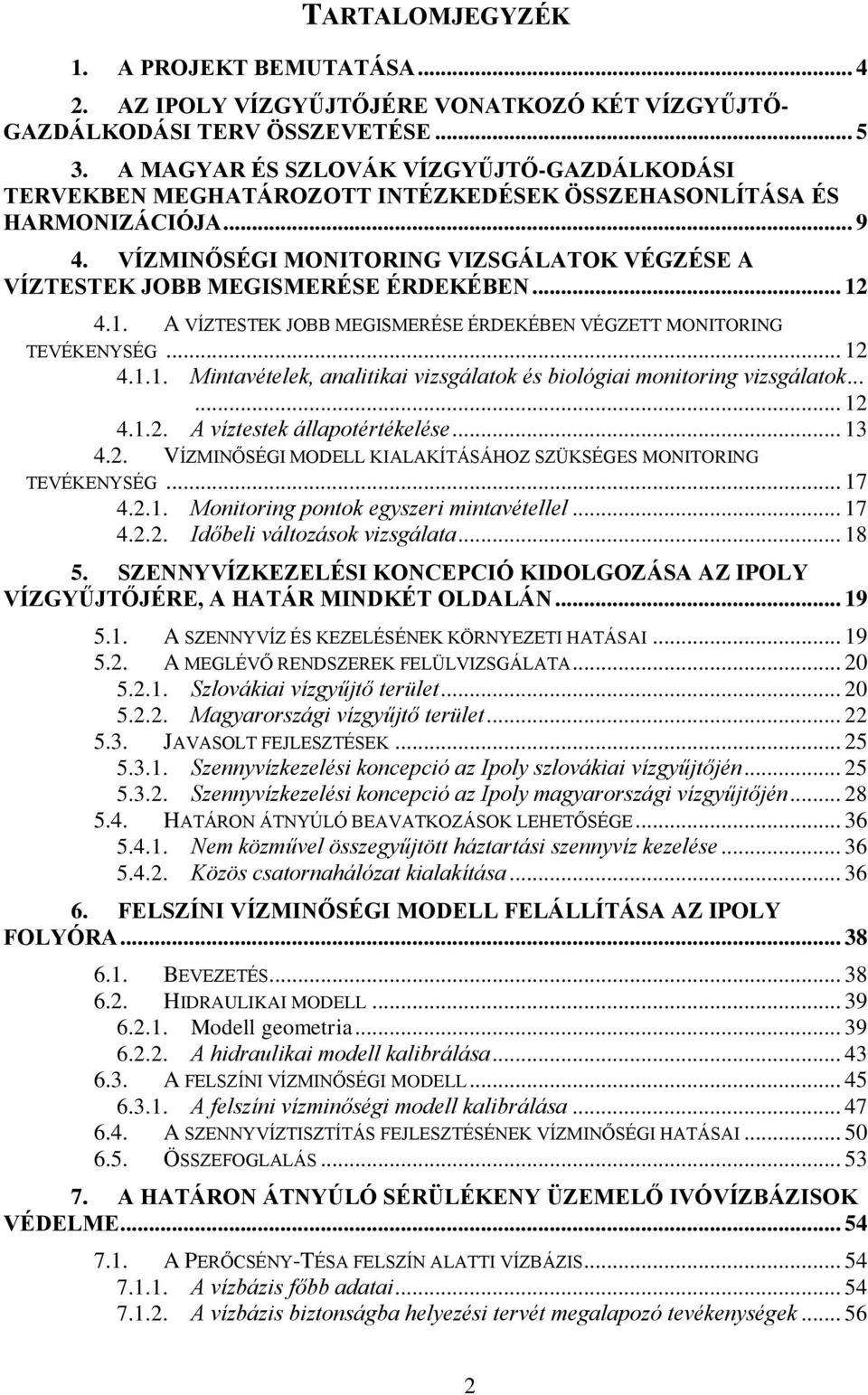 . A VÍZSK JOBB MEGSMERÉSE ÉRDEKÉBEN VÉGZETT MONTORNG VÉKENYSÉG... 2 4... Mintavéteek, anaitikai vizsgáatk és biógiai mnitring vizsgáatk...... 2 4..2. A víztestek áatértékeése... 3 4.2. VÍZMNŐSÉG MODELL KALAKÍTÁSÁHOZ SZÜKSÉGES MONTORNG VÉKENYSÉG.