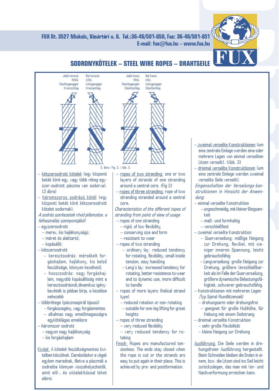 egyszer-sodrott pászma van sodorva). (3 ábra) háromszoros sodrású kötél (egy központi betét köré kétszersodrott kötelet sodornak). A sodrás szerkezetek rövid jellemzése.