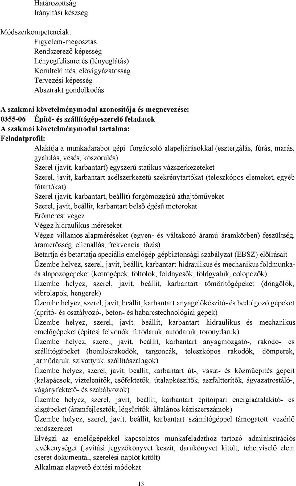 alapeljárásokkal (esztergálás, fúrás, marás, gyalulás, vésés, köszörülés) Szerel (javít, karbantart) egyszerű statikus vázszerkezeteket Szerel, javít, karbantart acélszerkezetű szekrénytartókat