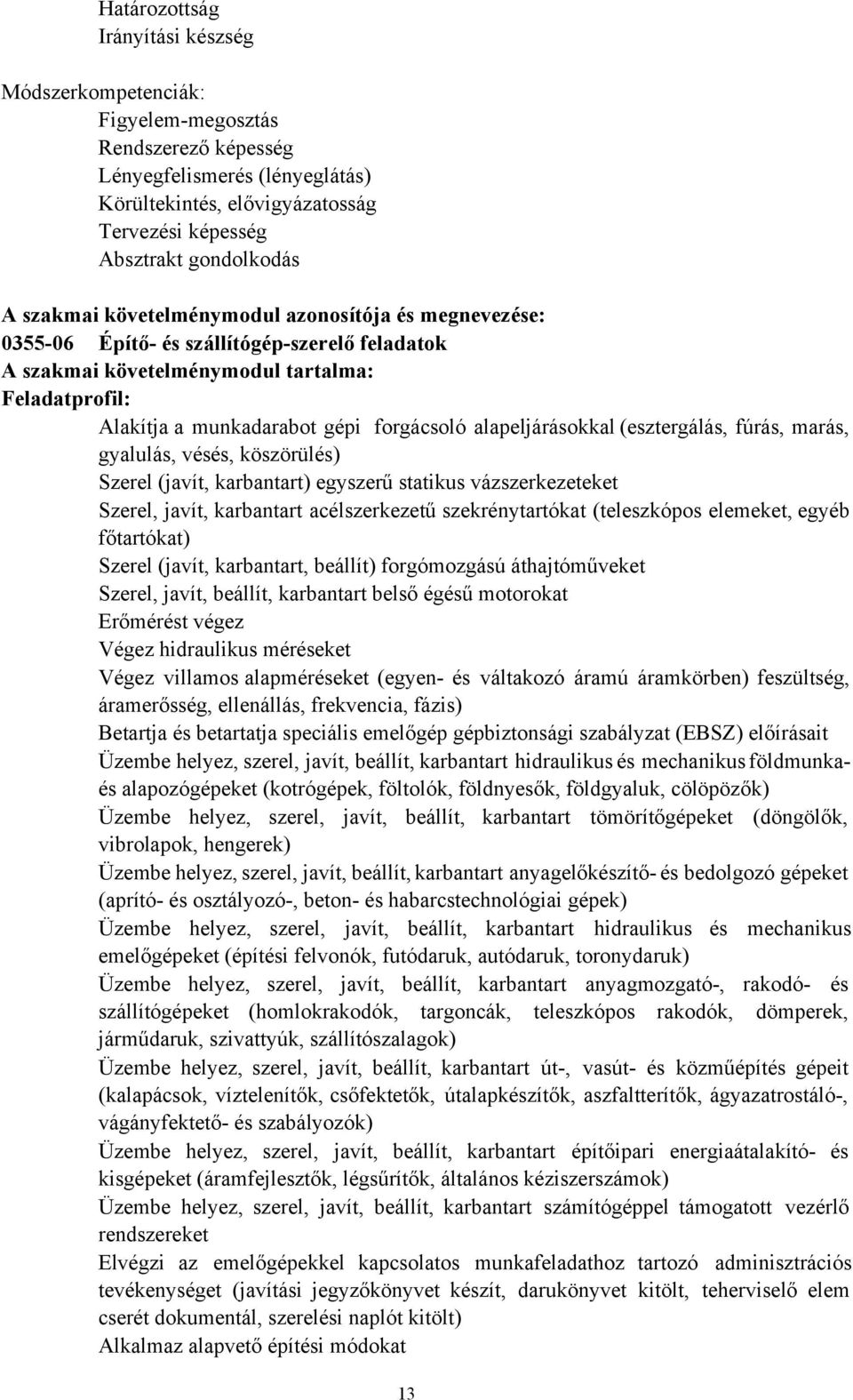 alapeljárásokkal (esztergálás, fúrás, marás, gyalulás, vésés, köszörülés) Szerel (javít, karbantart) egyszerű statikus vázszerkezeteket Szerel, javít, karbantart acélszerkezetű szekrénytartókat