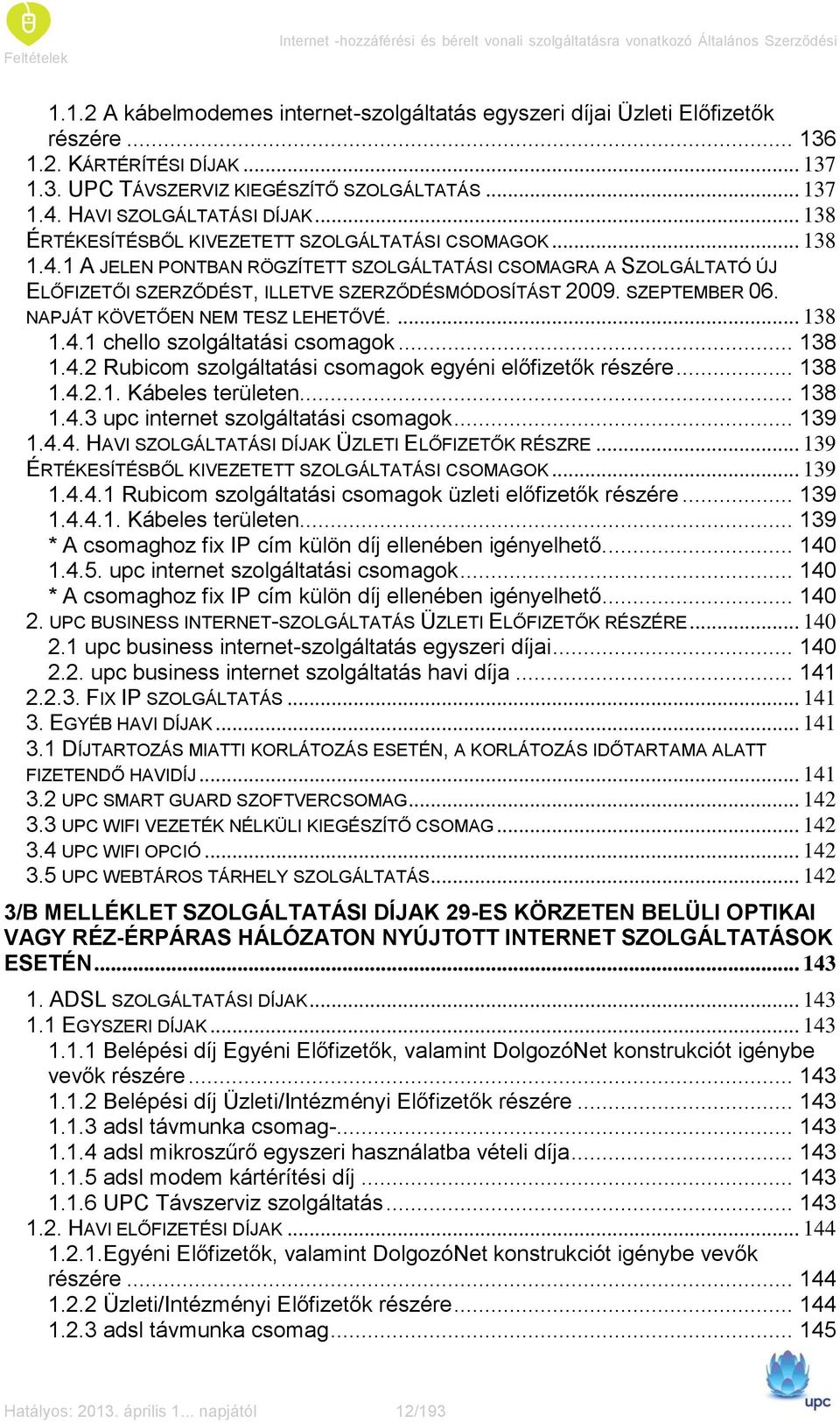 SZEPTEMBER 06. NAPJÁT KÖVETŐEN NEM TESZ LEHETŐVÉ.... 138 1.4.1 chello szolgáltatási csomagok... 138 1.4.2 Rubicom szolgáltatási csomagok egyéni előfizetők részére... 138 1.4.2.1. Kábeles területen.