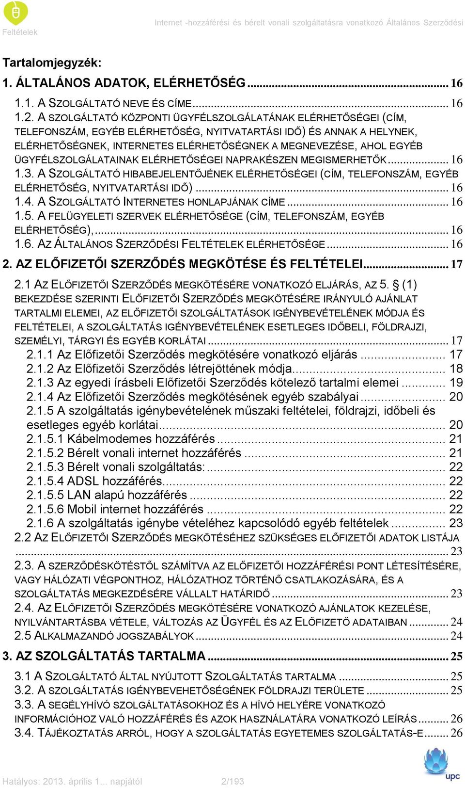 EGYÉB ÜGYFÉLSZOLGÁLATAINAK ELÉRHETŐSÉGEI NAPRAKÉSZEN MEGISMERHETŐK... 16 1.3. A SZOLGÁLTATÓ HIBABEJELENTŐJÉNEK ELÉRHETŐSÉGEI (CÍM, TELEFONSZÁM, EGYÉB ELÉRHETŐSÉG, NYITVATARTÁSI IDŐ)... 16 1.4.