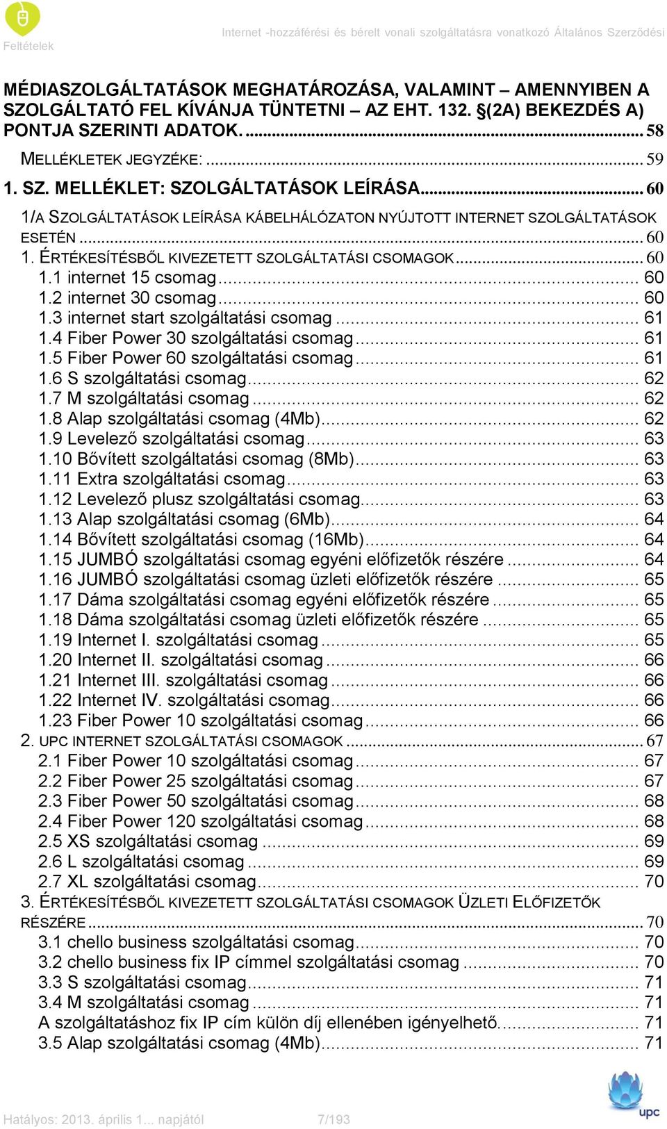 .. 60 1/A SZOLGÁLTATÁSOK LEÍRÁSA KÁBELHÁLÓZATON NYÚJTOTT INTERNET SZOLGÁLTATÁSOK ESETÉN... 60 1. ÉRTÉKESÍTÉSBŐL KIVEZETETT SZOLGÁLTATÁSI CSOMAGOK... 60 1.1 internet 15 csomag... 60 1.2 internet 30 csomag.