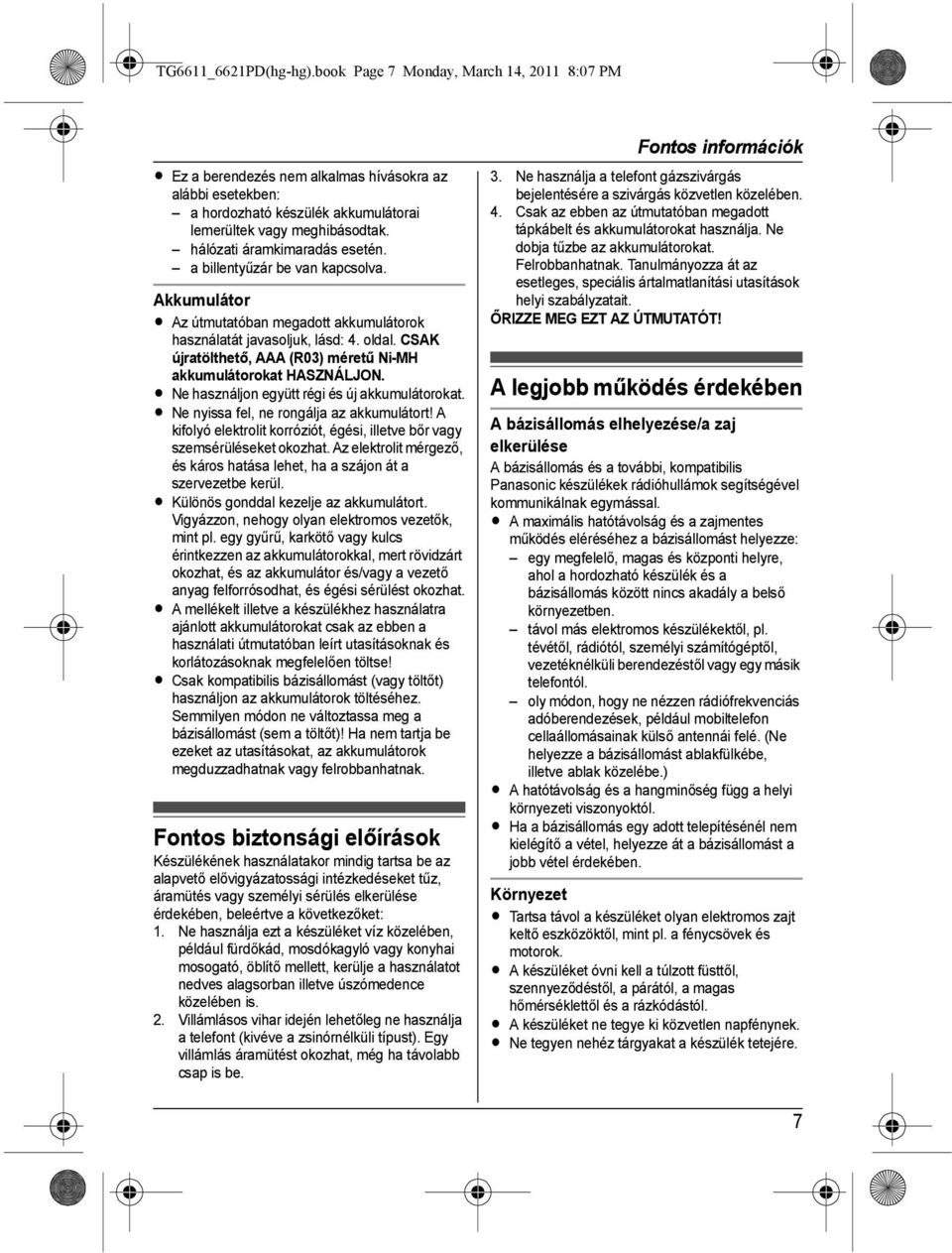 CSAK újratölthető, AAA (R03) méretű Ni-MH akkumulátorokat HASZNÁLJON. L Ne használjon együtt régi és új akkumulátorokat. L Ne nyissa fel, ne rongálja az akkumulátort!