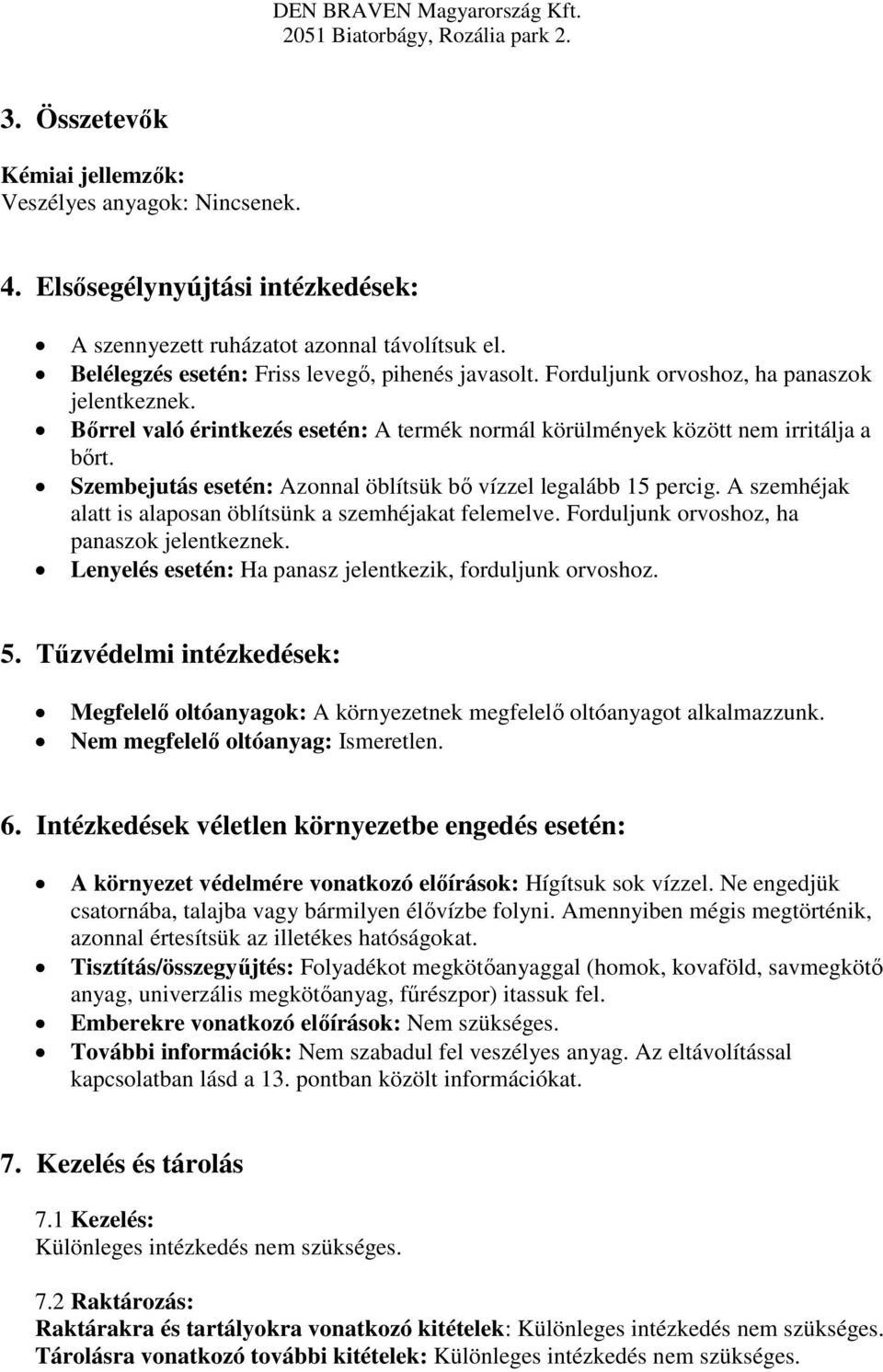 Szembejutás esetén: Azonnal öblítsük bő vízzel legalább 15 percig. A szemhéjak alatt is alaposan öblítsünk a szemhéjakat felemelve. Forduljunk orvoshoz, ha panaszok jelentkeznek.