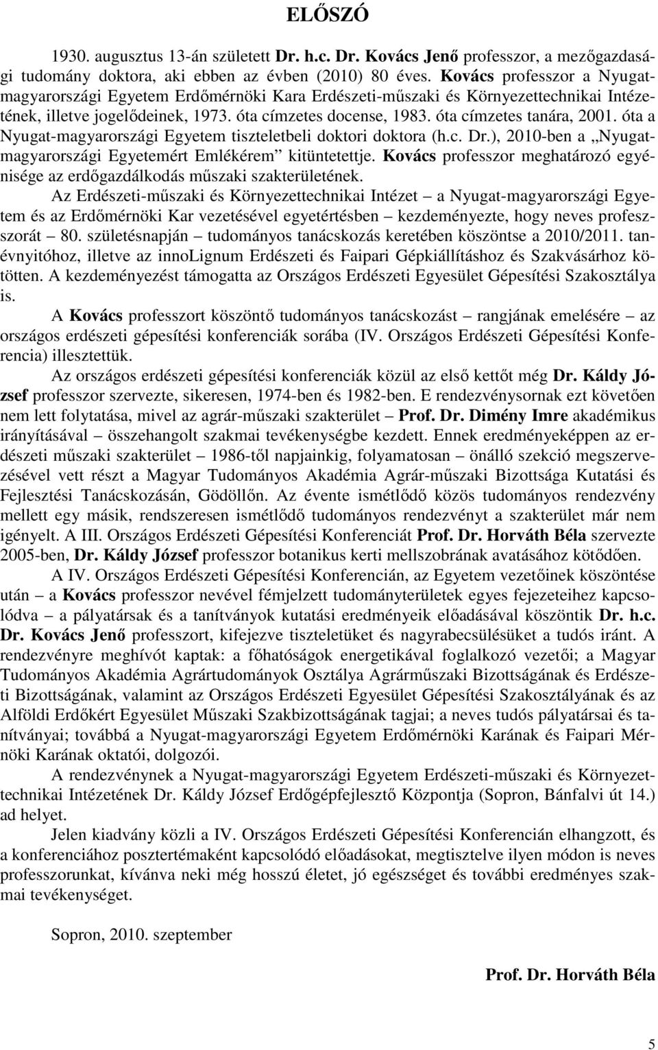 óta a Nyugat-magyarországi Egyetem tiszteletbeli doktori doktora (h.c. Dr.), 2010-ben a Nyugatmagyarországi Egyetemért Emlékérem kitüntetettje.