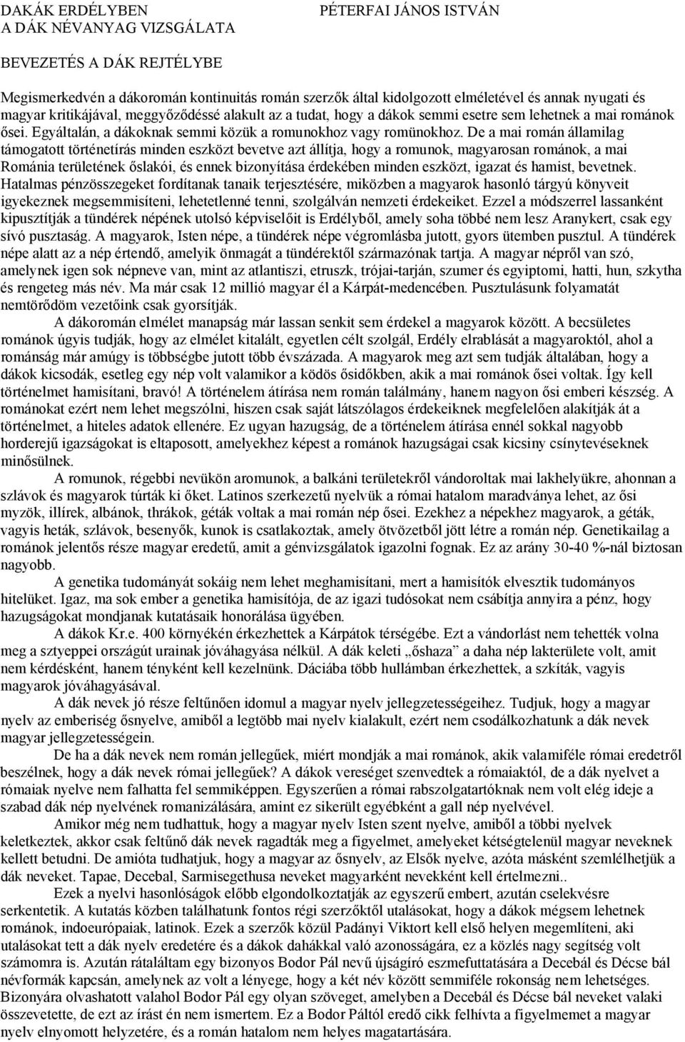 De a mai román államilag támogatott történetírás minden eszközt bevetve azt állítja, hogy a romunok, magyarosan románok, a mai Románia területének őslakói, és ennek bizonyítása érdekében minden
