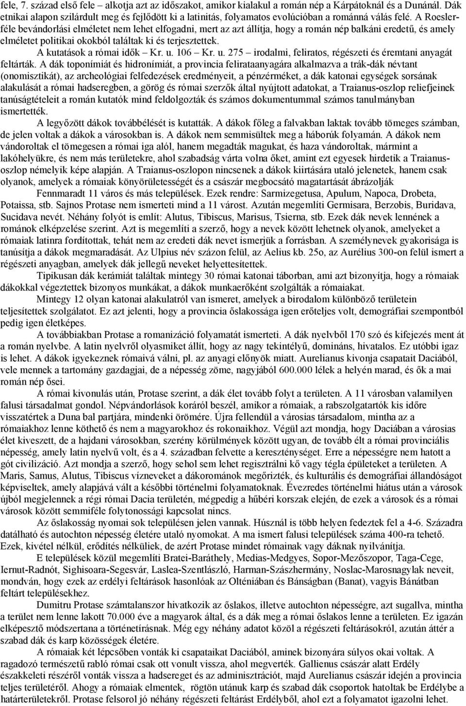 A Roeslerféle bevándorlási elméletet nem lehet elfogadni, mert az azt állítja, hogy a román nép balkáni eredetű, és amely elméletet politikai okokból találtak ki és terjesztettek.