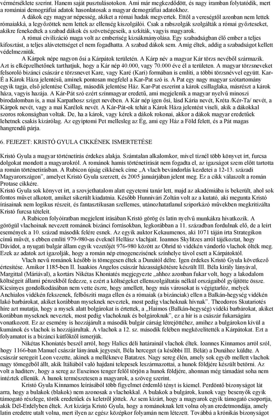 Csak a rabszolgák szolgálták a római győzteseket, akikre fenekedtek a szabad dákok és szövetségeseik, a szkíták, vagyis magyarok. A római civilizáció maga volt az emberiség kizsákmányolása.