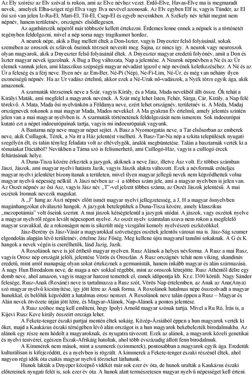 Az agathürszök népéről már többször kellett értekezni. Érdemes lenne ennek a népnek is a történetét regényben feldolgozni, mivel a nép sorsa nagy tragikumot hordoz.