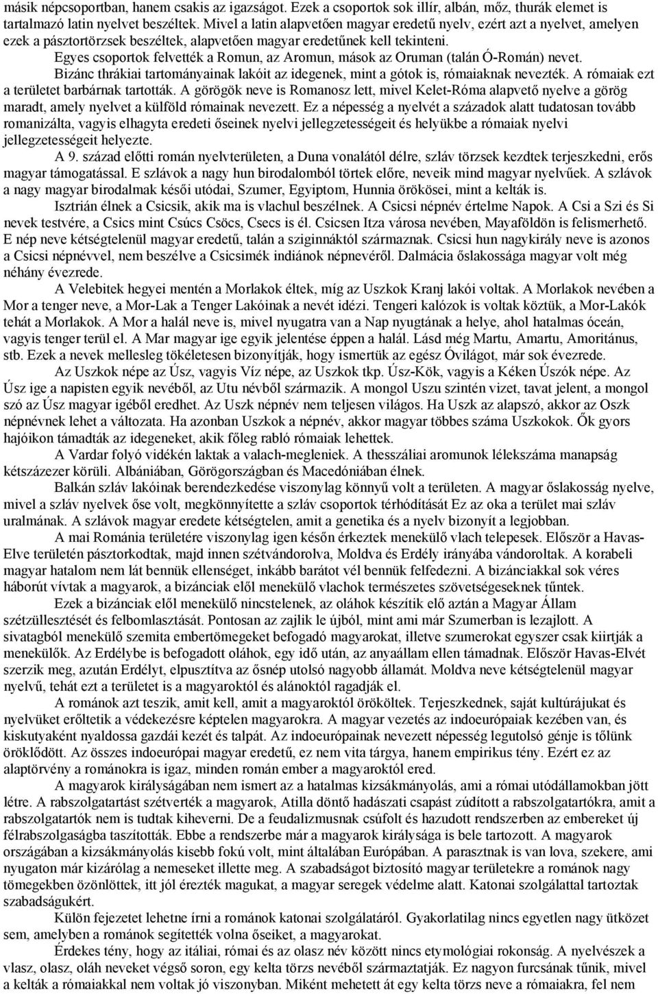 Egyes csoportok felvették a Romun, az Aromun, mások az Oruman (talán Ó-Román) nevet. Bizánc thrákiai tartományainak lakóit az idegenek, mint a gótok is, rómaiaknak nevezték.