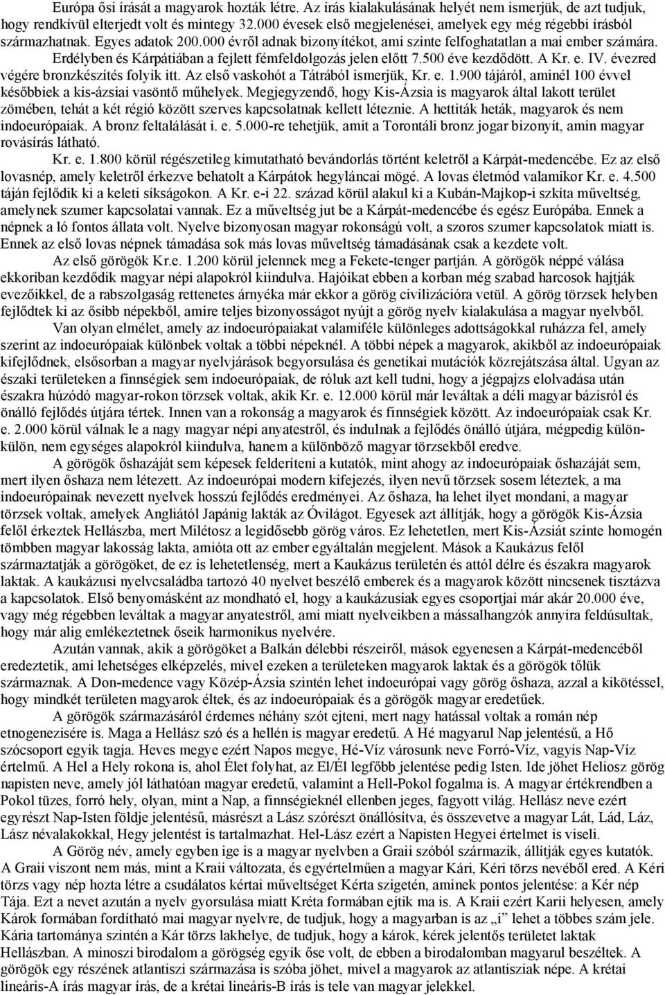Erdélyben és Kárpátiában a fejlett fémfeldolgozás jelen előtt 7.500 éve kezdődött. A Kr. e. IV. évezred végére bronzkészítés folyik itt. Az első vaskohót a Tátrából ismerjük, Kr. e. 1.