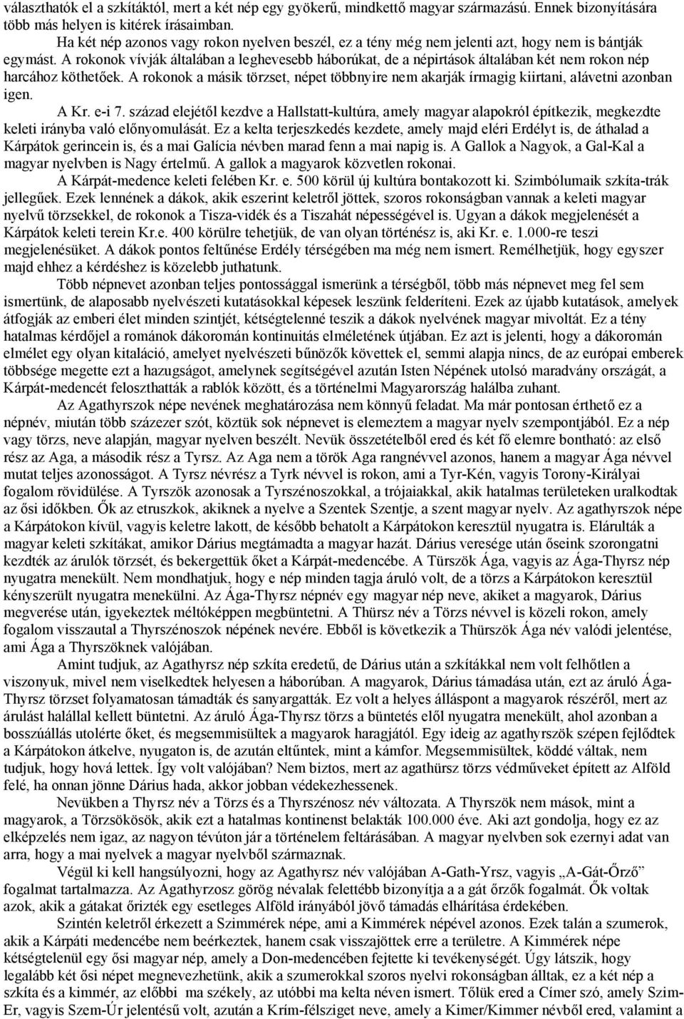 A rokonok vívják általában a leghevesebb háborúkat, de a népirtások általában két nem rokon nép harcához köthetőek.