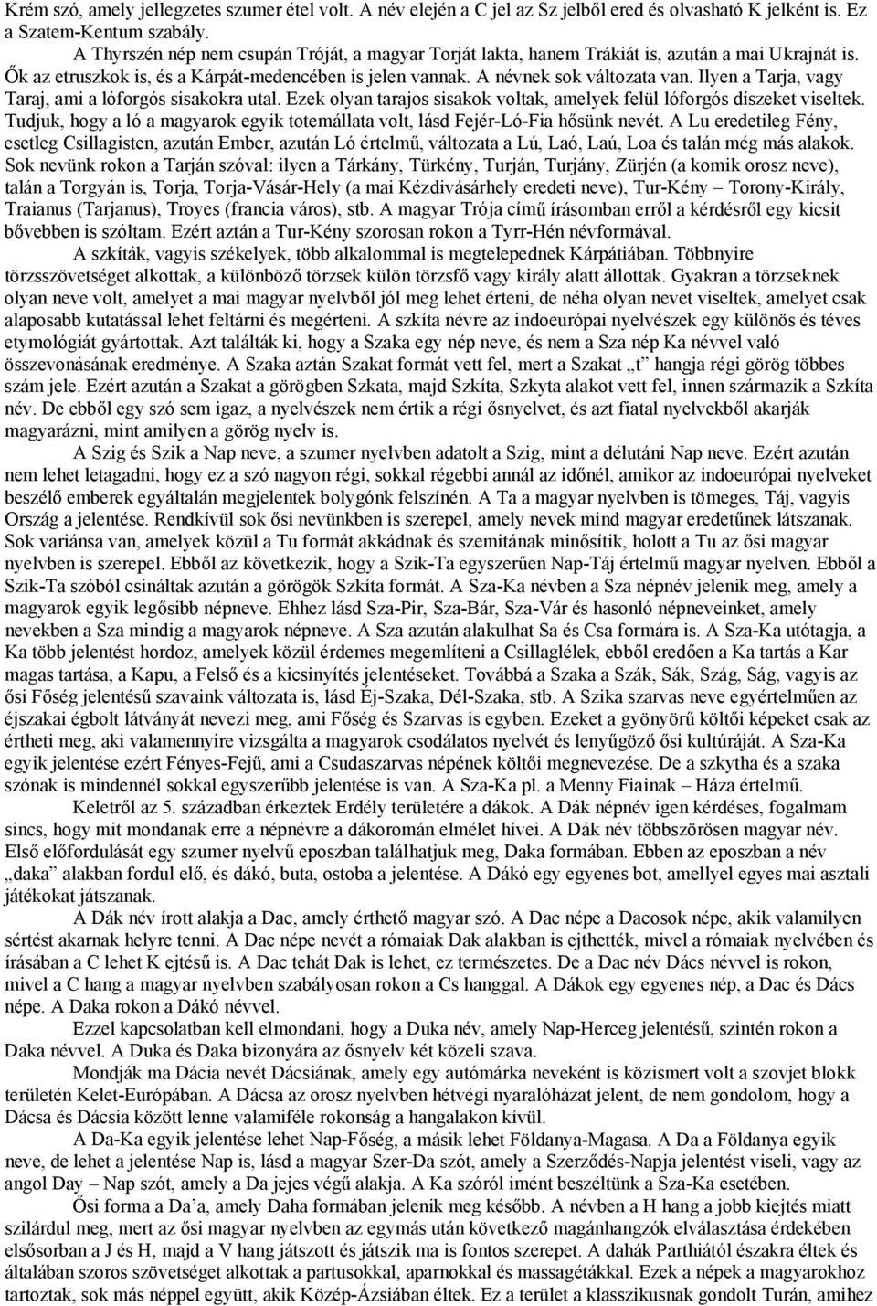 Ilyen a Tarja, vagy Taraj, ami a lóforgós sisakokra utal. Ezek olyan tarajos sisakok voltak, amelyek felül lóforgós díszeket viseltek.