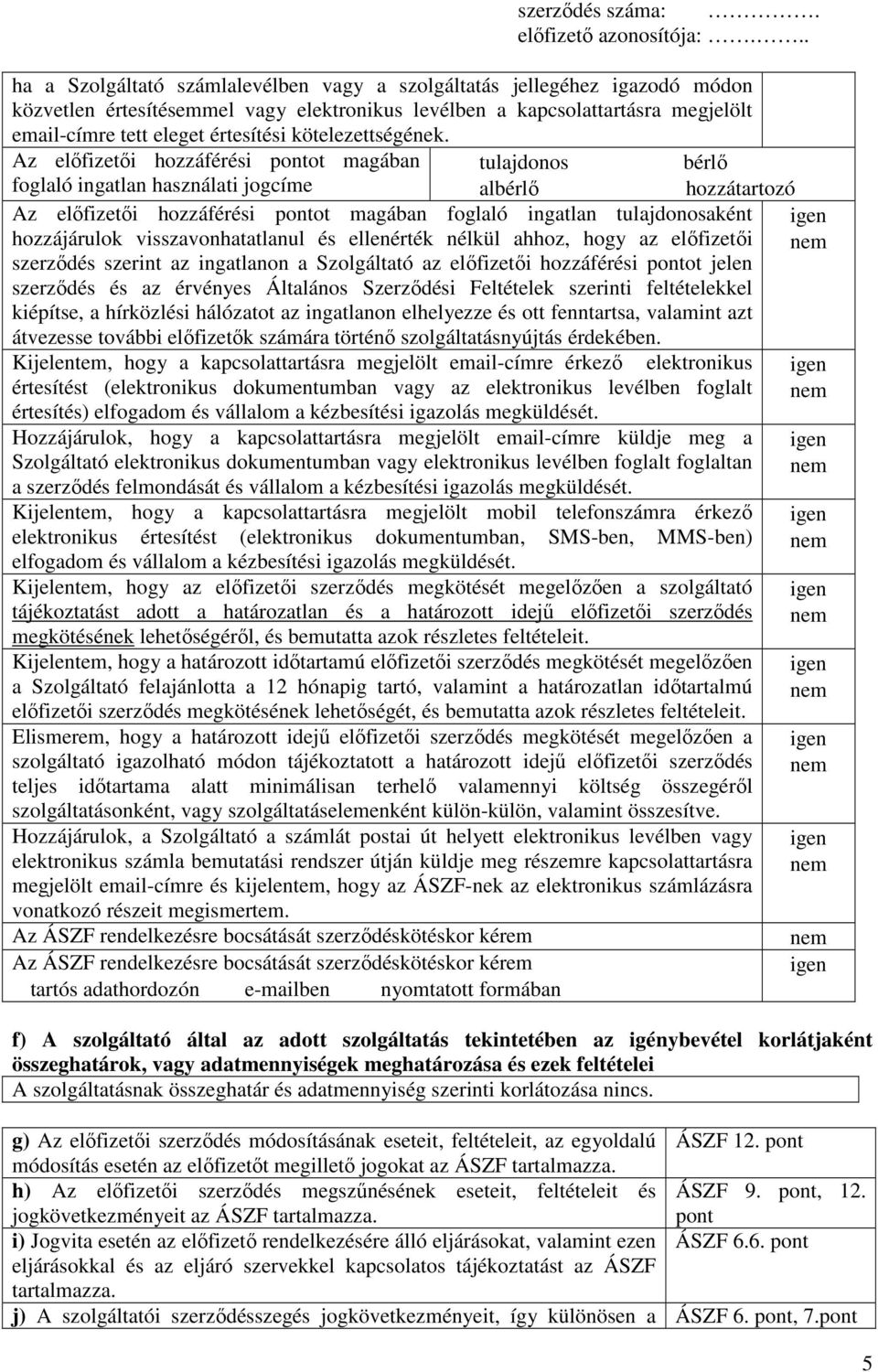 Az előfizetői hozzáférési pontot magában tulajdonos bérlő foglaló ingatlan használati jogcíme albérlő Az előfizetői hozzáférési pontot magában foglaló ingatlan tulajdonosaként hozzájárulok