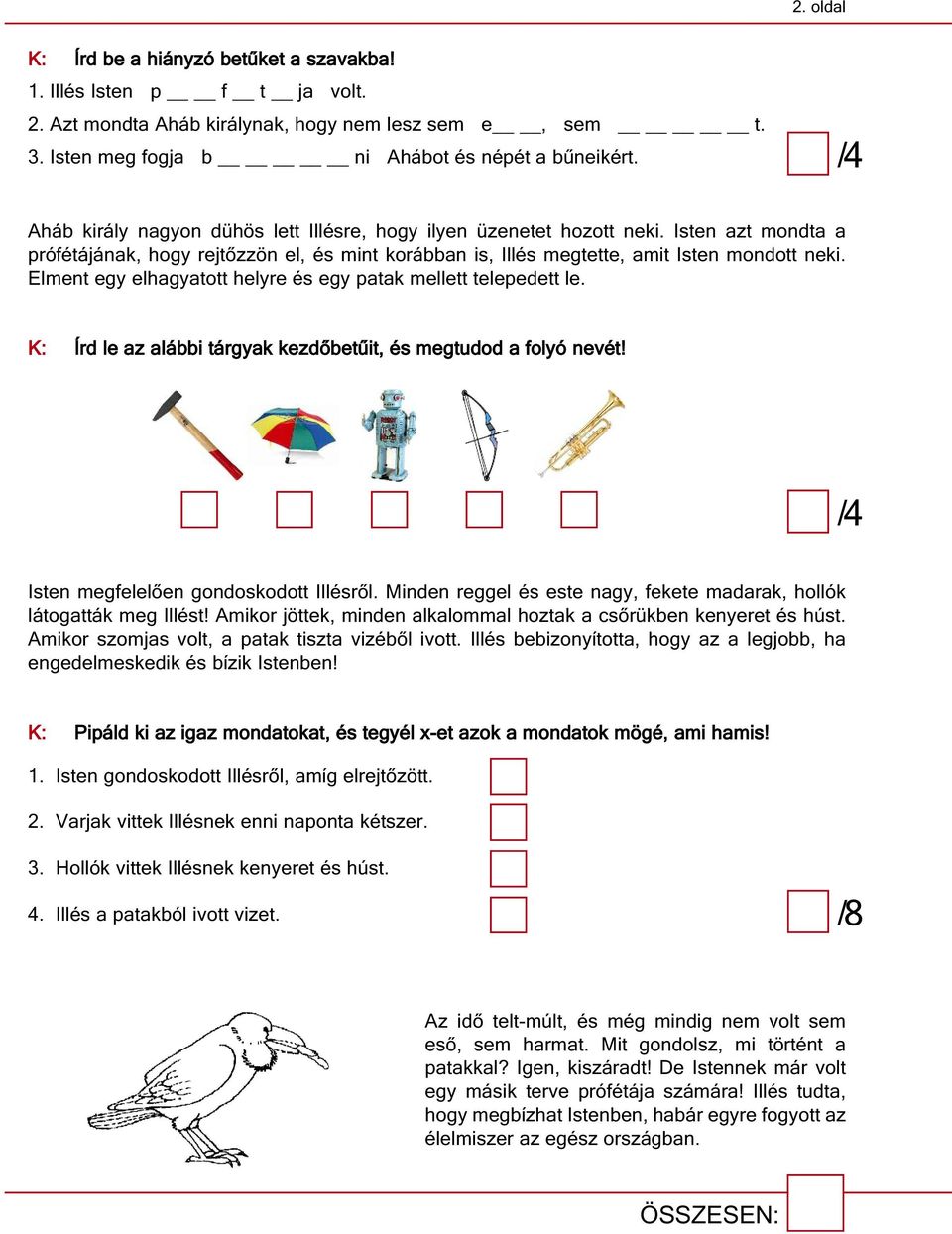 Elment egy elhagyatott helyre és egy patak mellett telepedett le. K: Írd le az alábbi tárgyak kezdőbetűit, és megtudod a folyó nevét! Isten megfelelően gondoskodott Illésről.