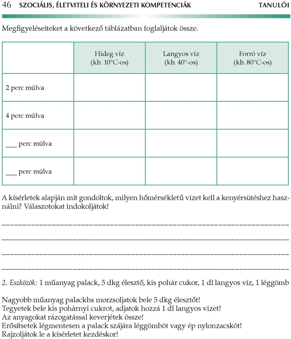 Tegyetek bele kis pohárnyi cukrot, adjatok hozzá 1 dl langyos vizet! Az anyagokat rázogatással keverjétek össze! Erősítsetek légmentesen a palack szájára léggömböt vagy ép nylonzacskót!