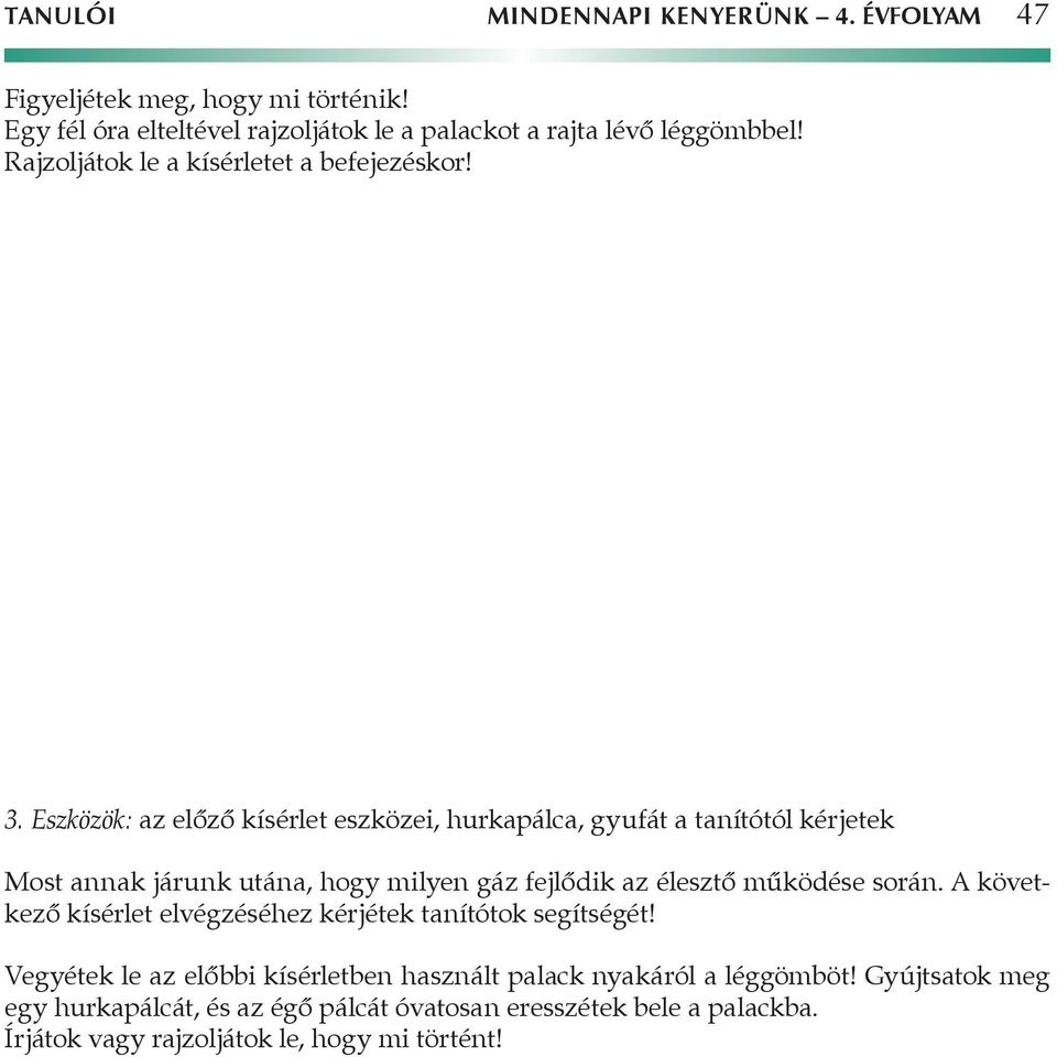 Eszközök: az előző kísérlet eszközei, hurkapálca, gyufát a tanítótól kérjetek Most annak járunk utána, hogy milyen gáz fejlődik az élesztő működése során.