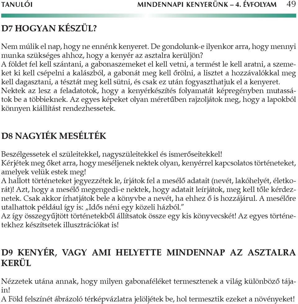 A földet fel kell szántani, a gabonaszemeket el kell vetni, a termést le kell aratni, a szemeket ki kell csépelni a kalászból, a gabonát meg kell őrölni, a lisztet a hozzávalókkal meg kell