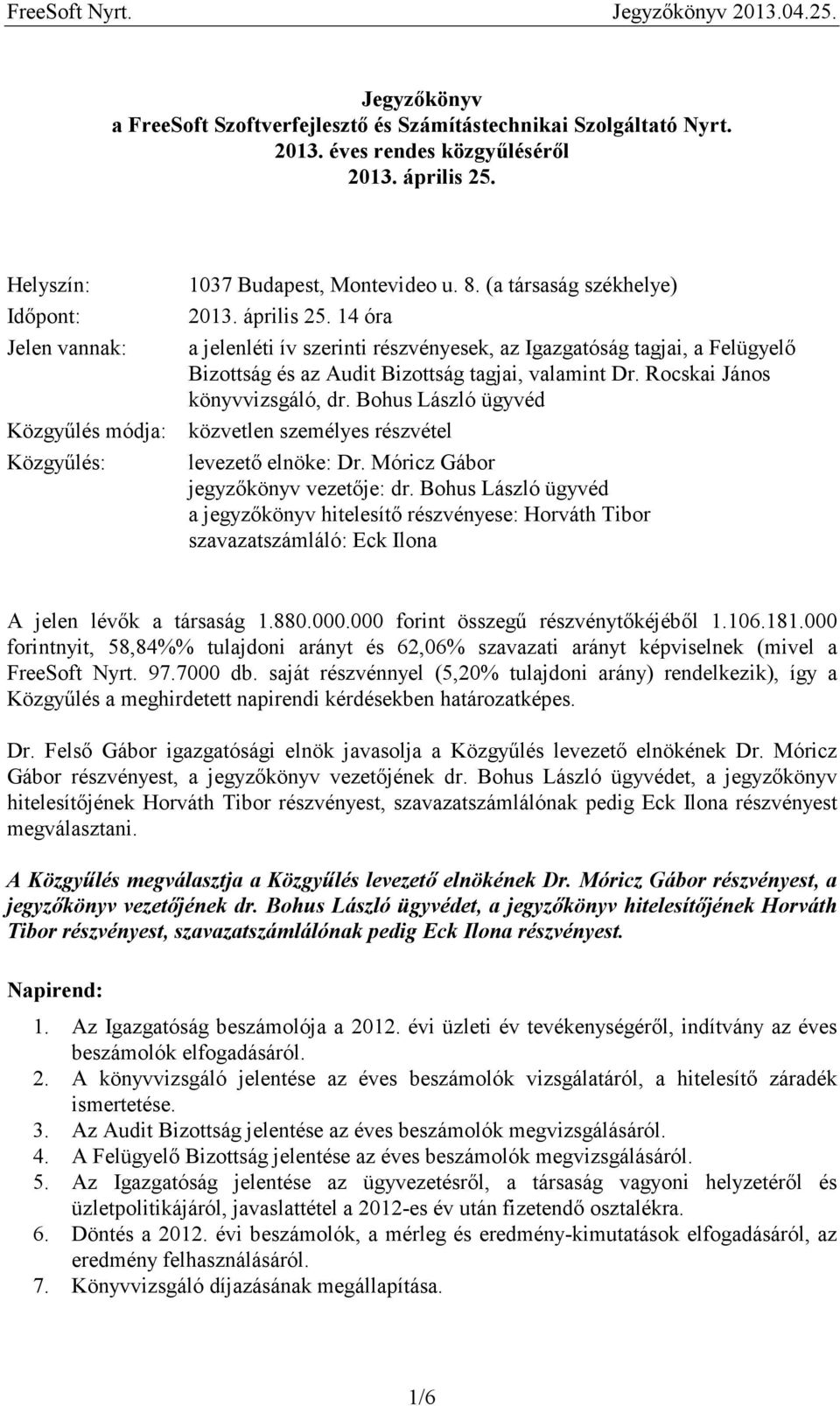 14 óra a jelenléti ív szerinti részvényesek, az Igazgatóság tagjai, a Felügyelő Bizottság és az Audit Bizottság tagjai, valamint Dr. Rocskai János könyvvizsgáló, dr.