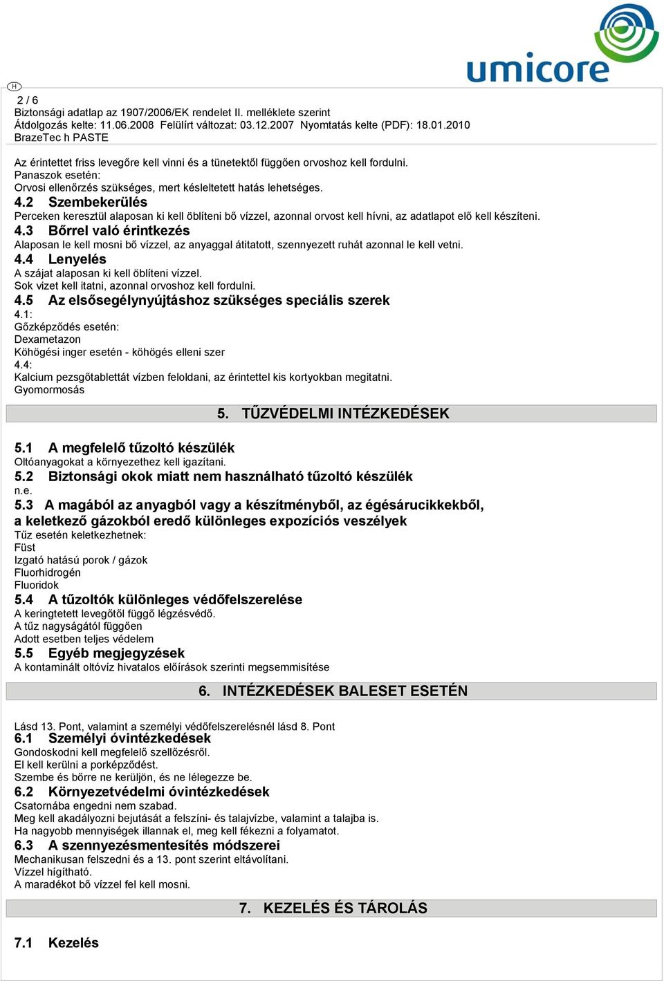 3 Bőrrel való érintkezés Alaposan le kell mosni bő vízzel, az anyaggal átitatott, szennyezett ruhát azonnal le kell vetni. 4.4 Lenyelés A szájat alaposan ki kell öblíteni vízzel.