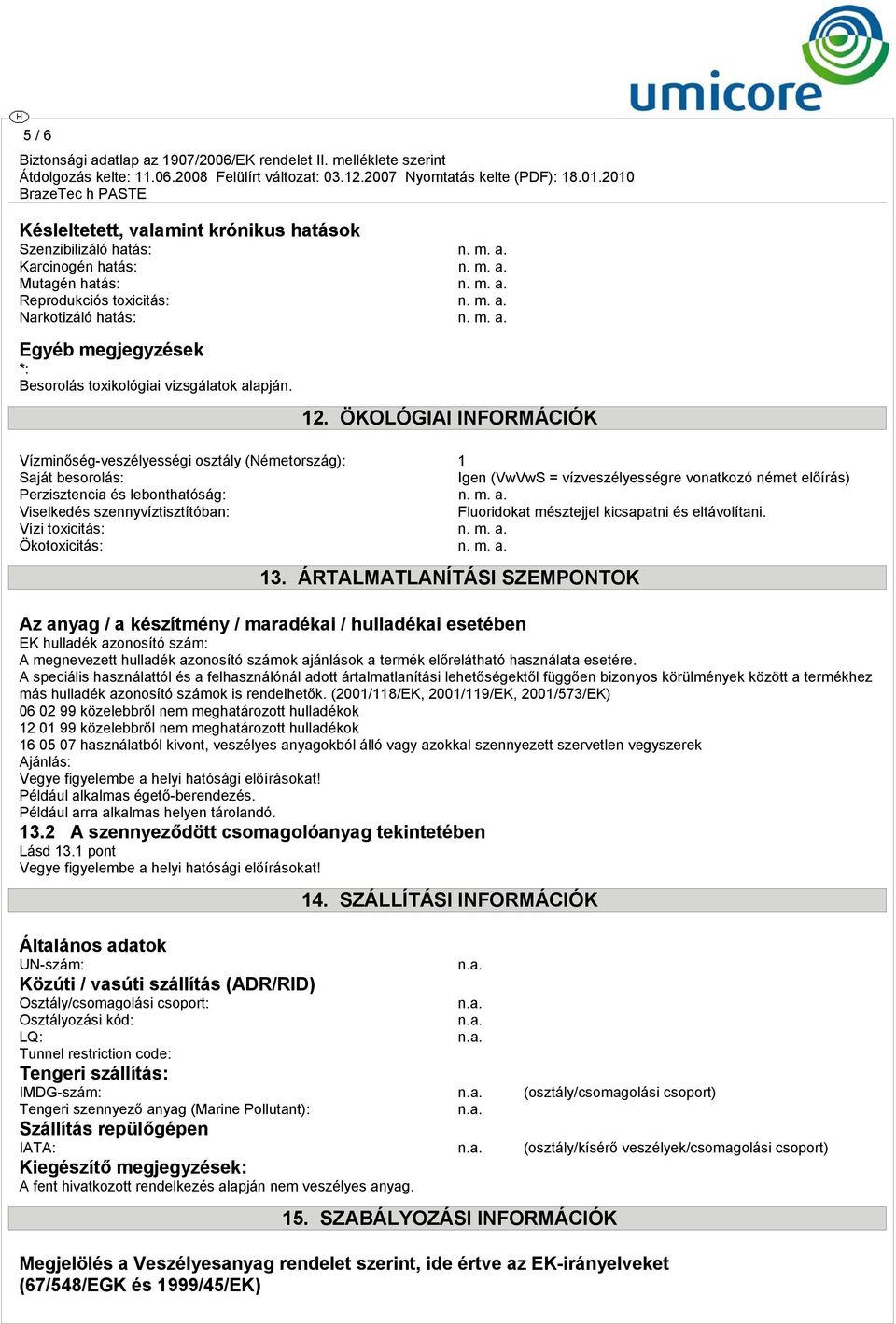 Viselkedés szennyvíztisztítóban: Fluoridokat mésztejjel kicsapatni és eltávolítani. Vízi toxicitás: n. m. a. Ökotoxicitás: n. m. a. 13.