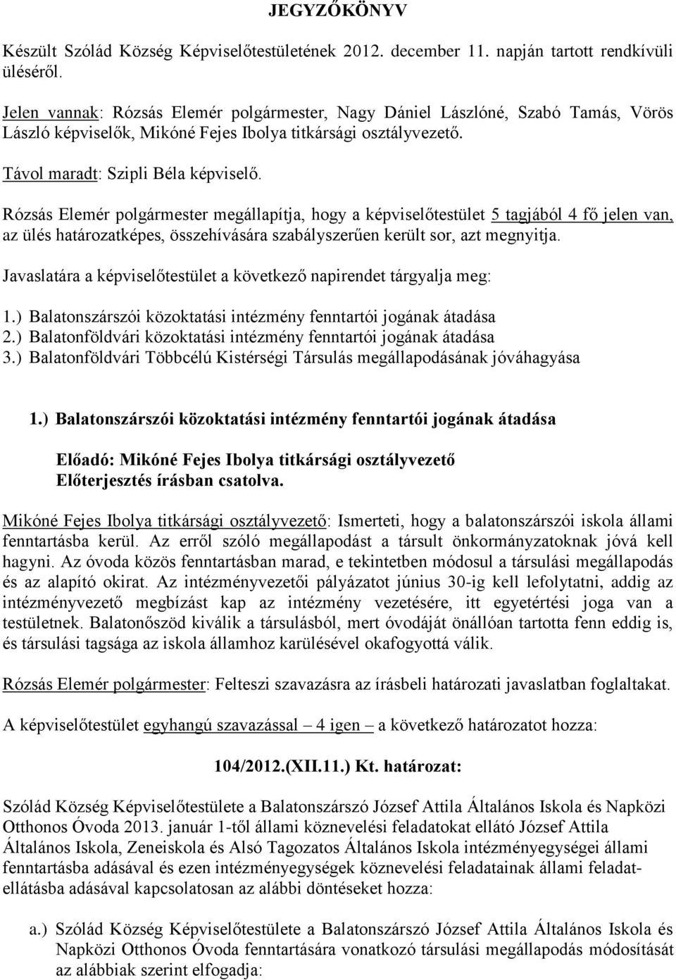 Rózsás Elemér polgármester megállapítja, hogy a képviselőtestület 5 tagjából 4 fő jelen van, az ülés határozatképes, összehívására szabályszerűen került sor, azt megnyitja.